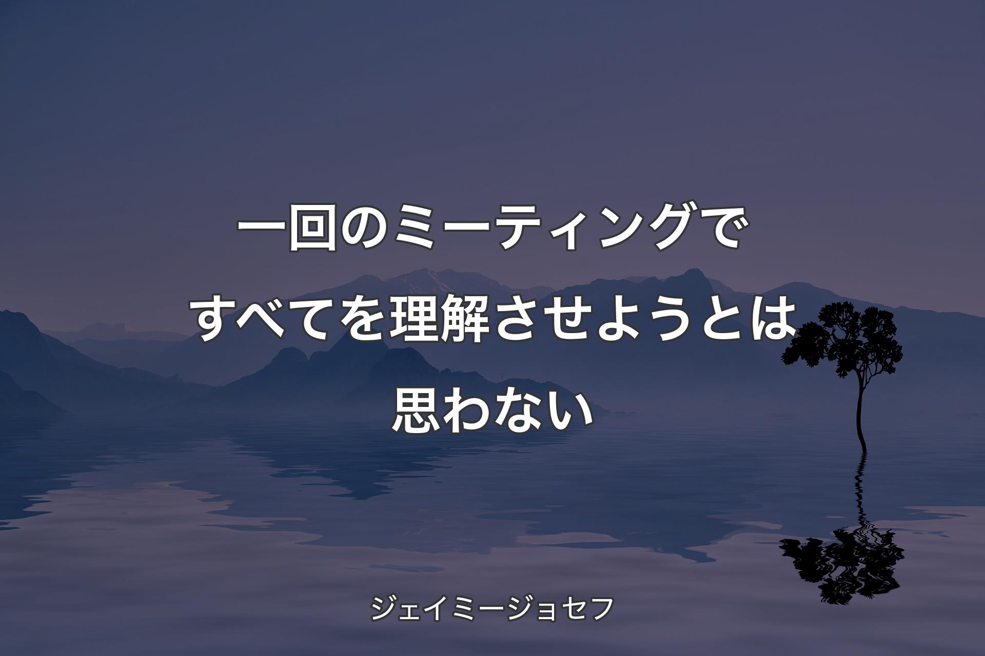 【背景4】一回のミーティングですべてを理解させようとは思わない - ジェイミージョセフ