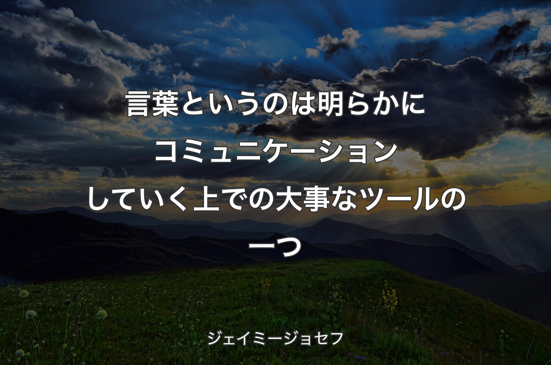 言葉というのは明らかにコミュニケーションしていく上での大事なツールの一つ - ジェイミージョセフ