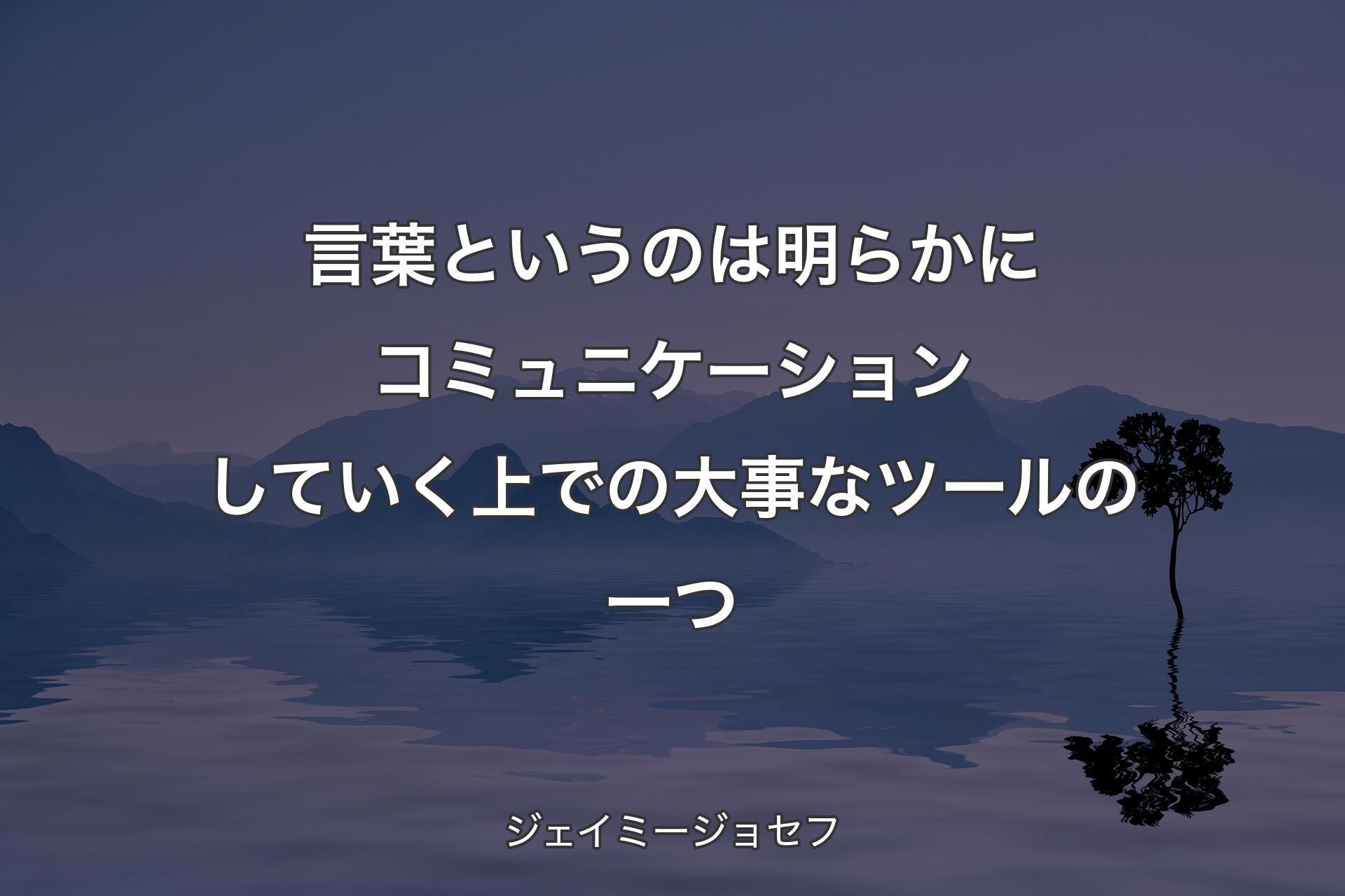 【背景4】言葉というのは明らかにコミュニケーションしていく上での大事なツールの一つ - ジェイミージョセフ