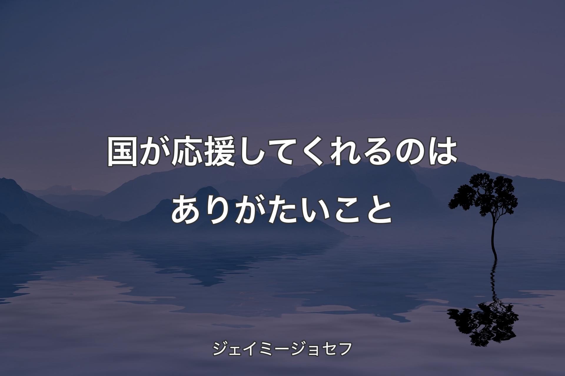 【背景4】国が応援してくれるのはありがたいこと - ジェイミージョセフ