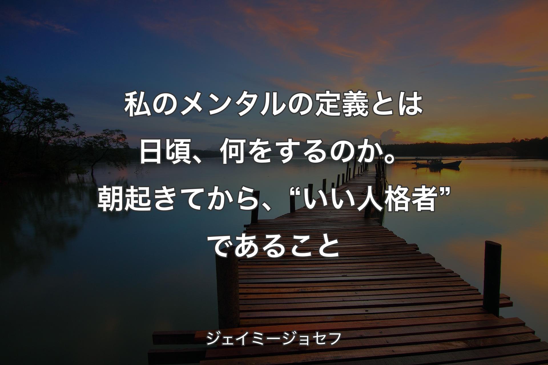 私のメンタルの定義とは日頃、何をするのか。朝起きてから、“いい人格者”であること - ジェイミージョセフ