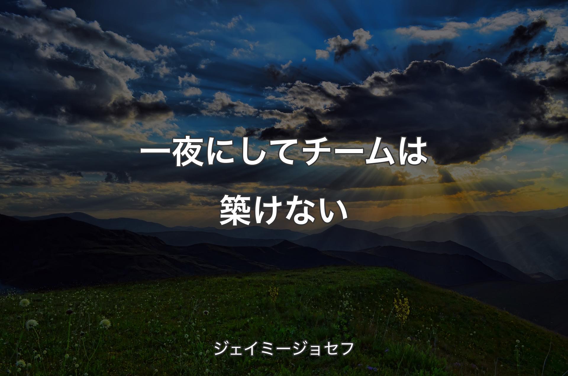 一夜にしてチームは築けない - ジェイミージョセフ