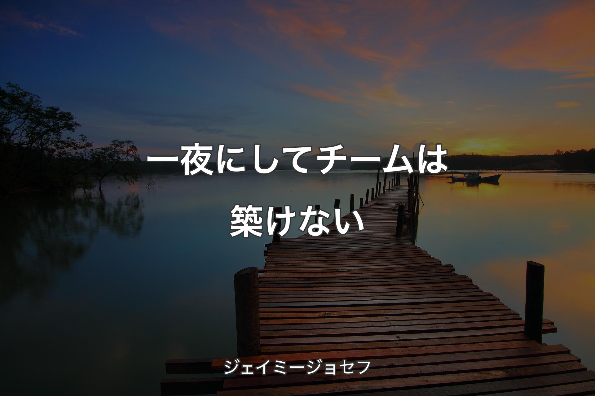 【背景3】一夜にしてチームは築けない - ジェイミージョセフ