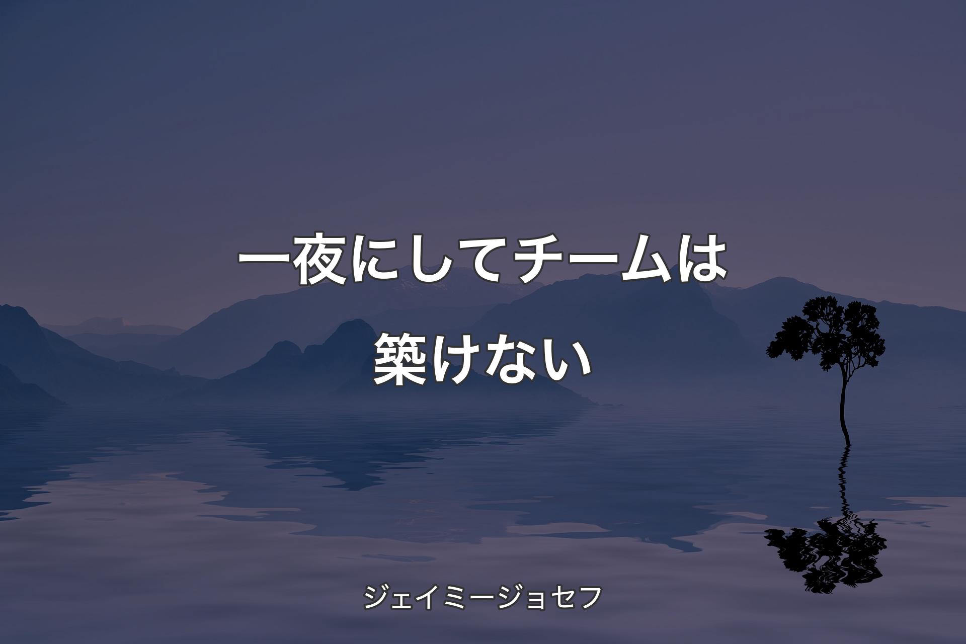 【背景4】一夜にしてチームは築けない - ジェイミージョセフ