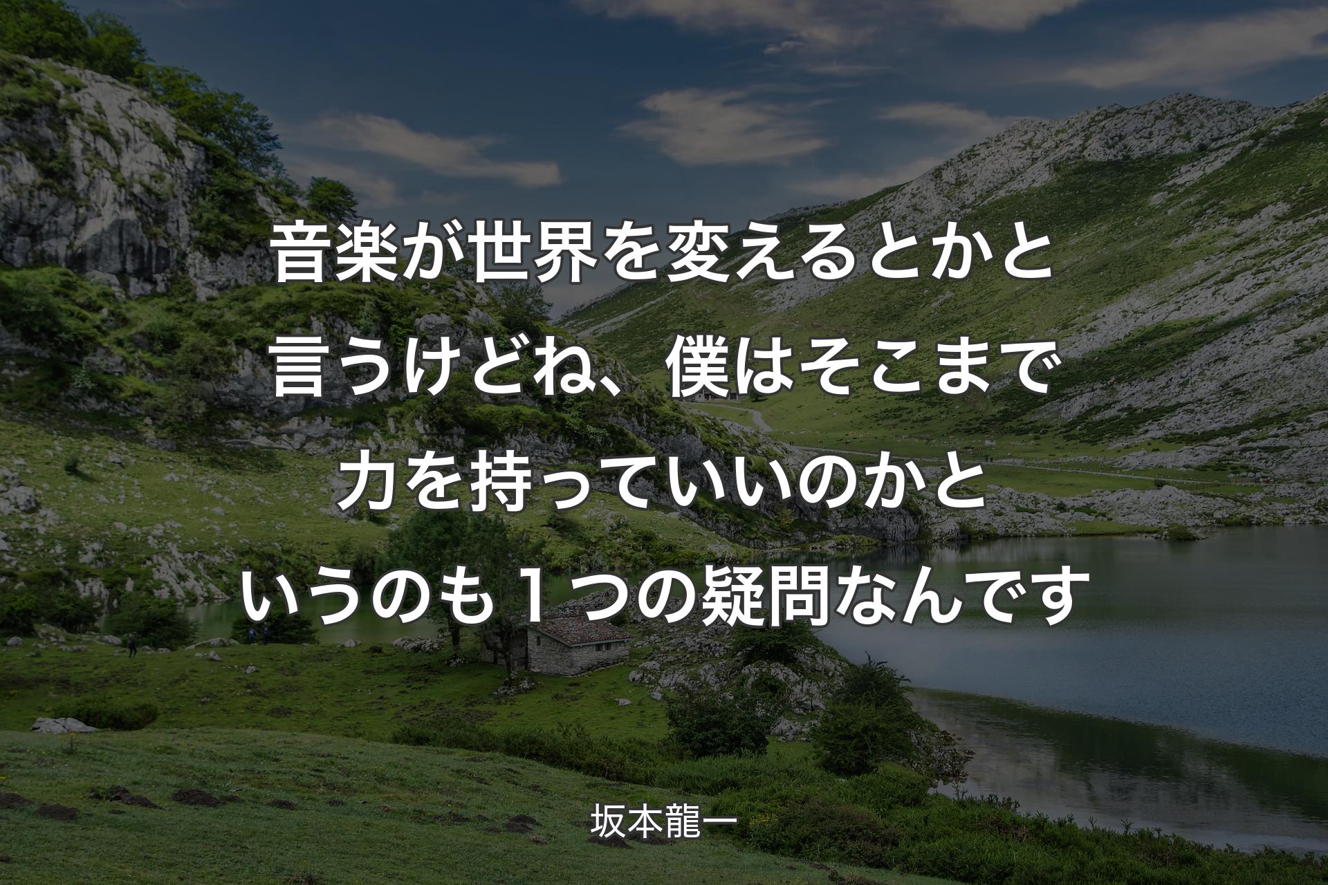 音楽が世界を変えるとかと言うけどね、僕はそこまで力を持っていいのかというのも１つの疑問なんです - 坂本龍一