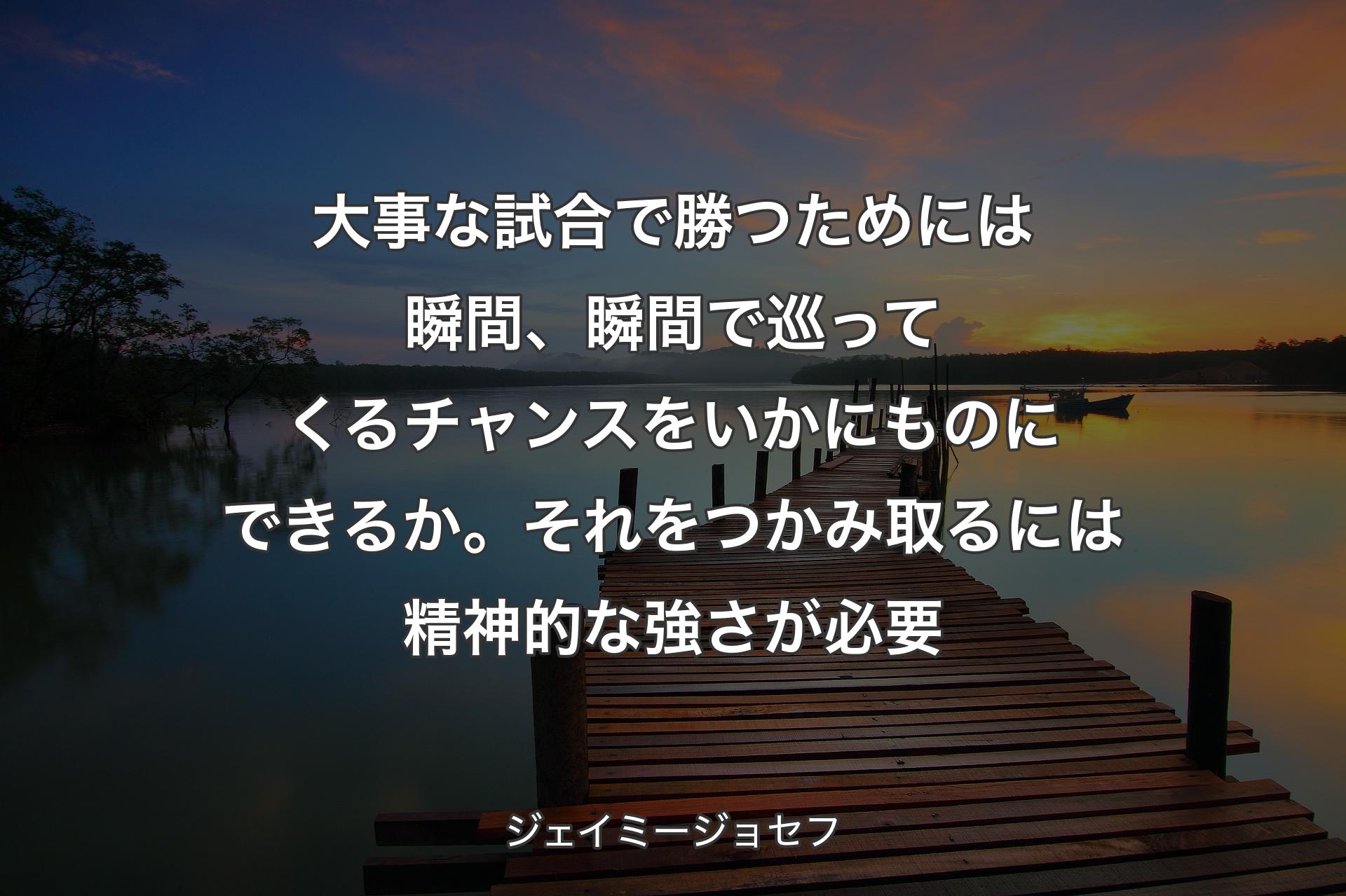 大事な試合で勝つためには瞬間、瞬間で巡ってくるチャンスをいかにものにできるか。それをつかみ取るには精神的な強さが必要 - ジェイミージョセフ