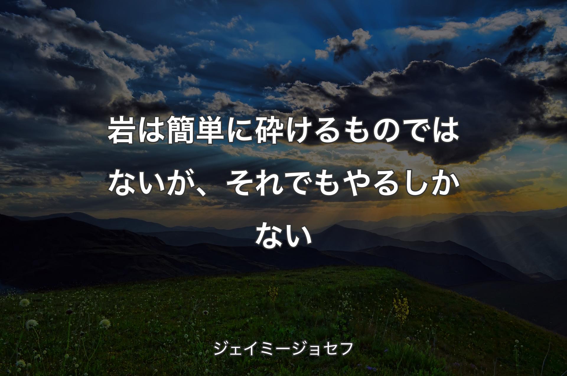 岩は簡単に砕けるものではないが、それでもやるしかない - ジェイミージョセフ