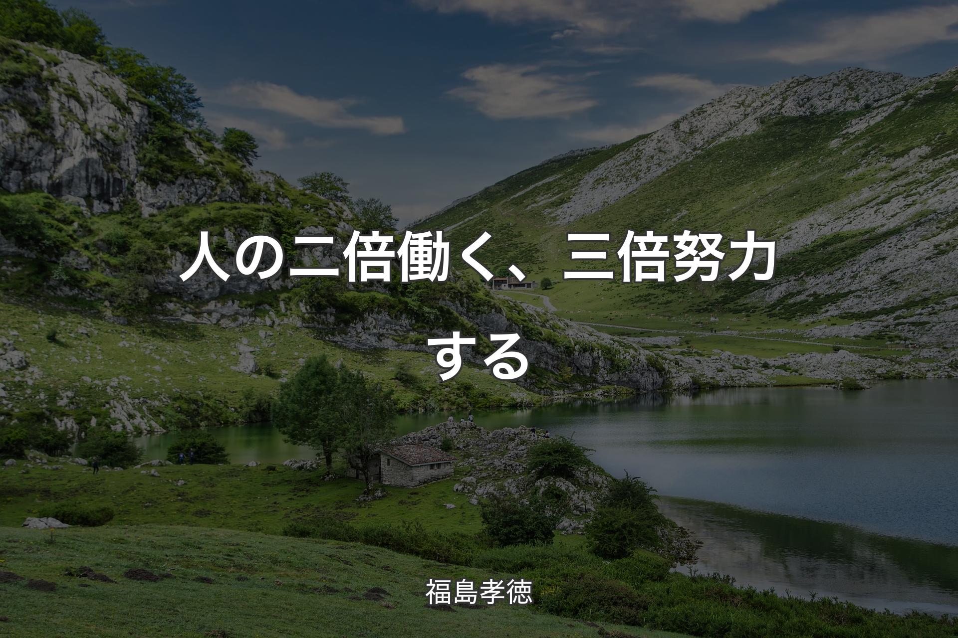 【背景1】人の二倍働く、三倍努力する - 福島孝徳