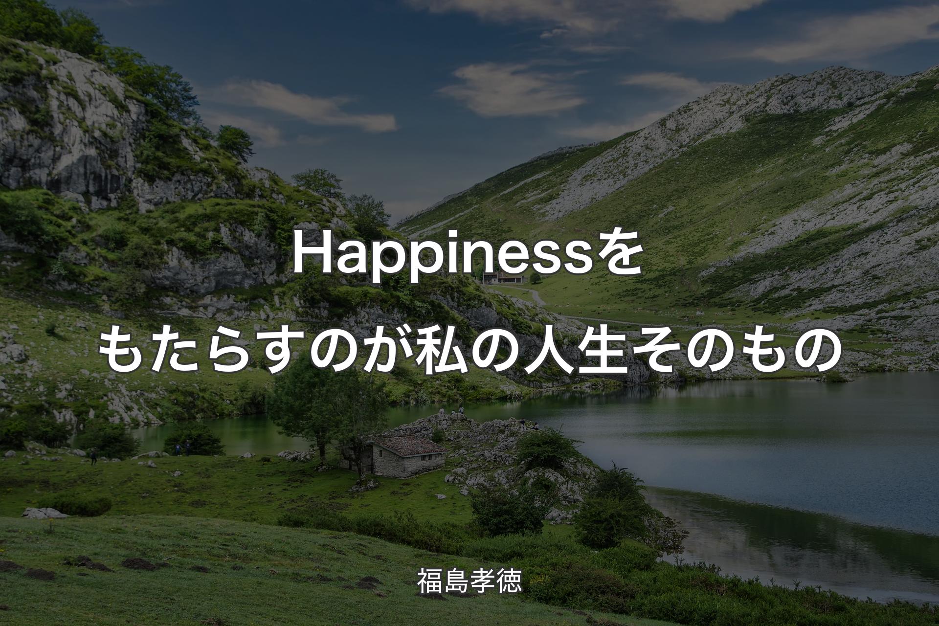 【背景1】Happinessをもたらすのが私の人生そのもの - 福島孝徳