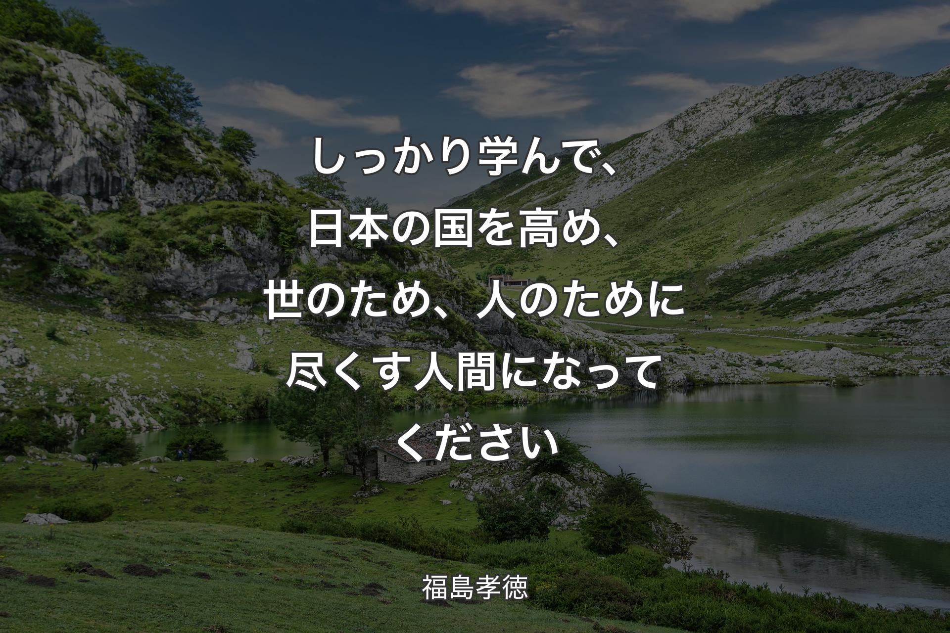 【背景1】しっかり学んで、日本の国を高め、世のため、人のために尽くす人間になってください - 福島孝徳
