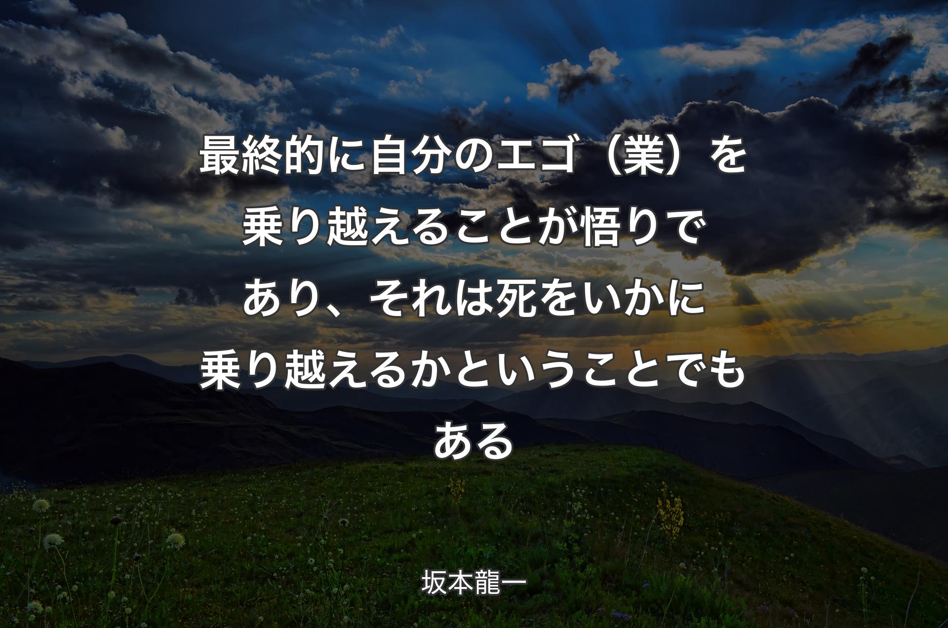 最終的に自分のエゴ（業）を乗り越えることが悟りであり、それは死をいかに乗り越えるかということでもある - 坂本龍一