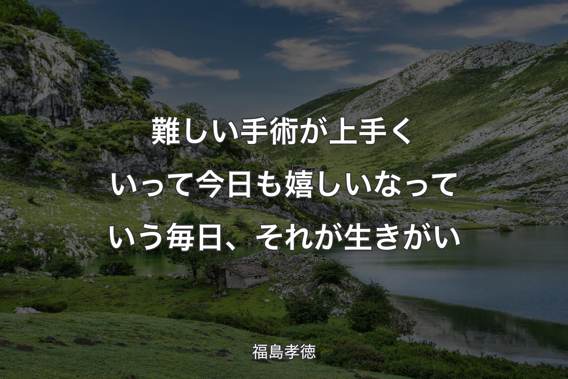 【背景1】難しい手術が上手くいって今日も嬉しいなっていう毎日、それが生きがい - 福島孝徳