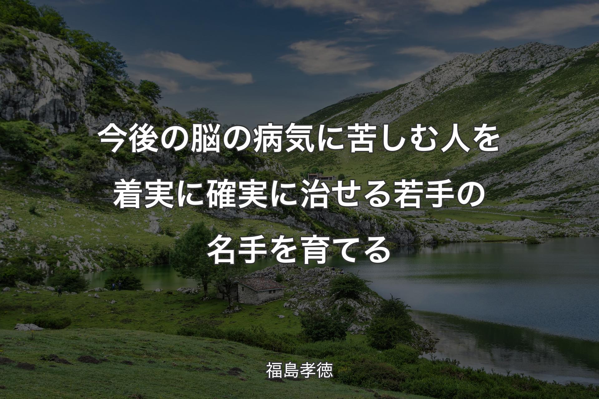 【背景1】今後の脳の病気に苦しむ人を着実に確実に治せる若手の名手を育てる - 福島孝徳