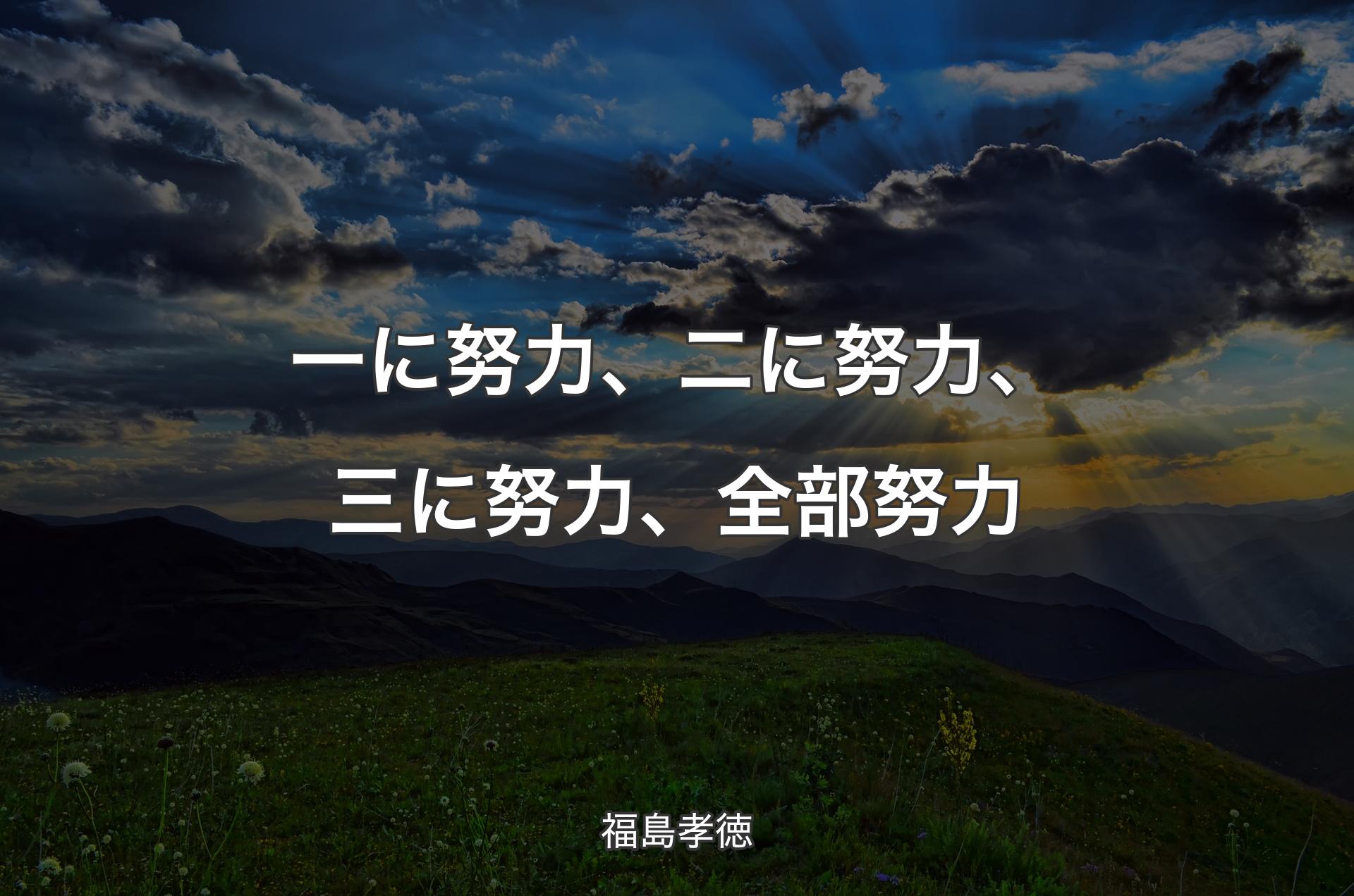 一に努力、二に努力、三に努力、全部努力 - 福島孝徳