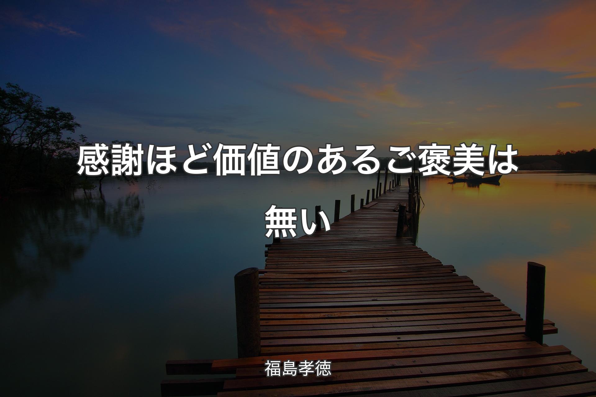 感謝ほど価値のあるご褒美は無い - 福島孝徳