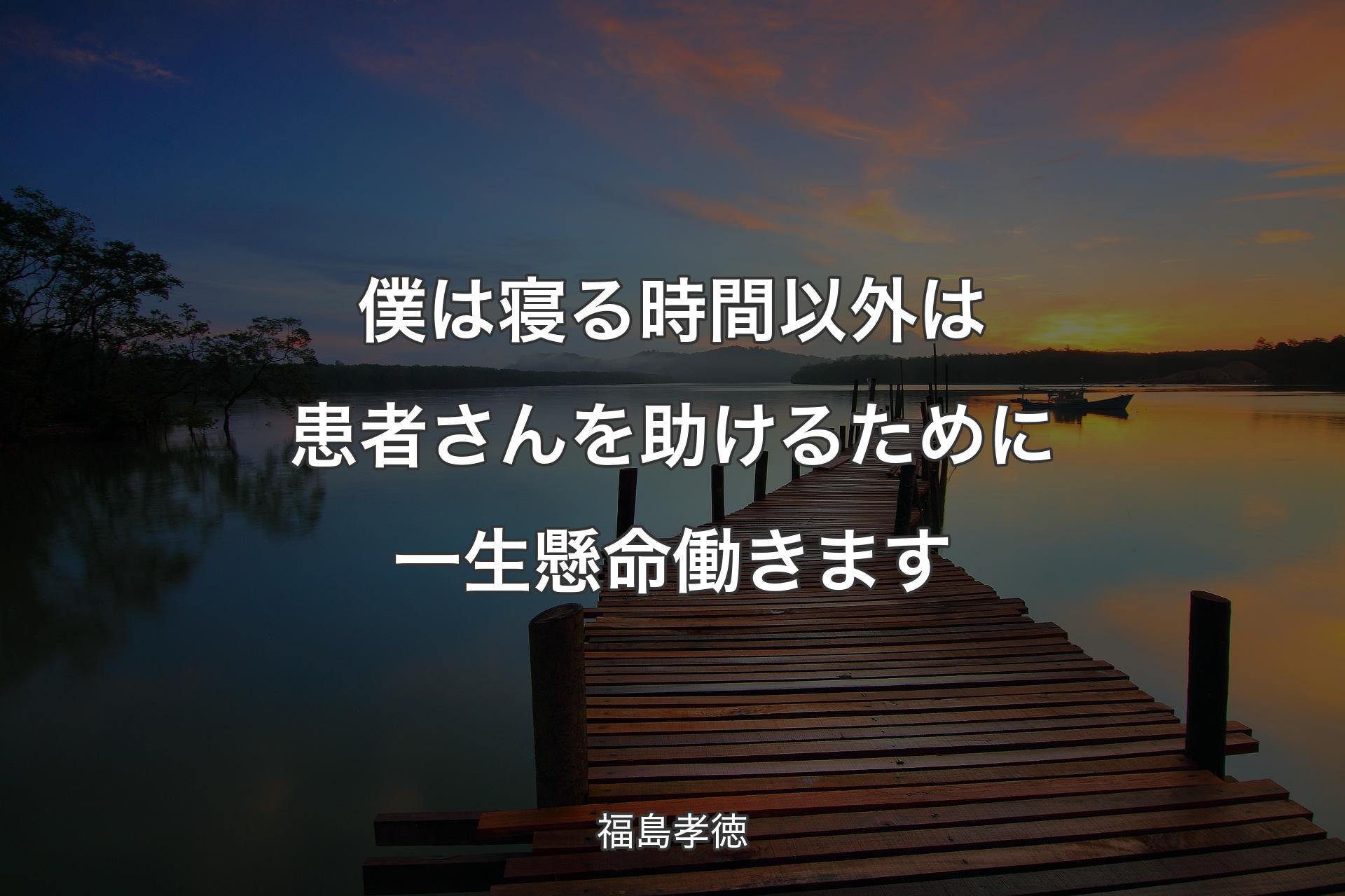 【背景3】僕は寝る時間以外は患者さんを助けるために一生懸命働きます - 福島孝徳