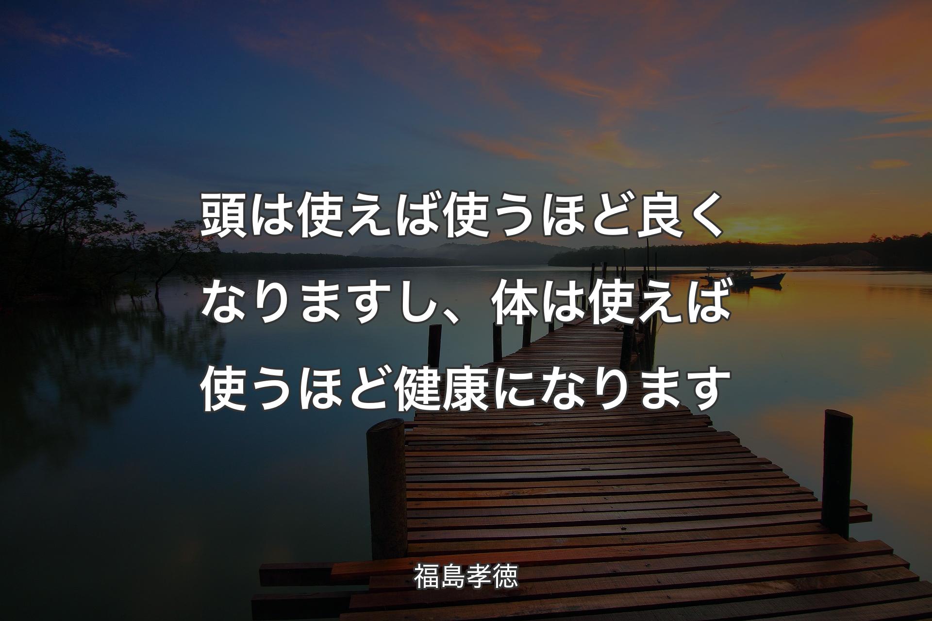 【背景3】頭は使えば使うほど良くなりますし、体は使えば使うほど健康になります - 福島孝徳