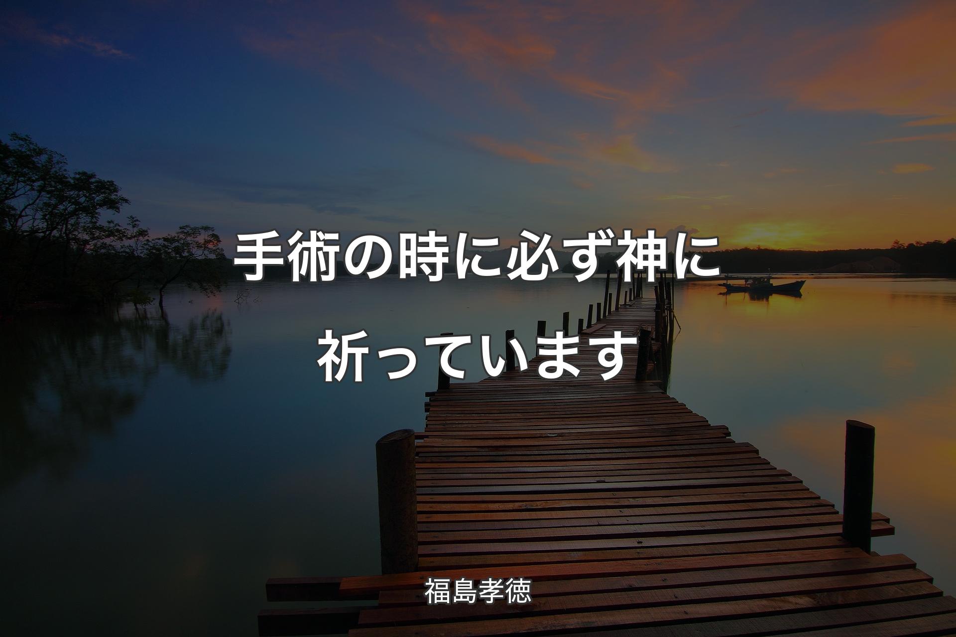 【背景3】手術の時に必ず神に祈っています - 福島孝徳