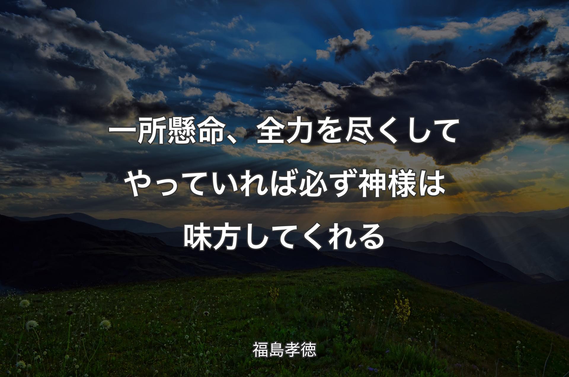 一所懸命、全力を尽くしてやっていれば必ず神様は味方してくれる - 福島孝徳