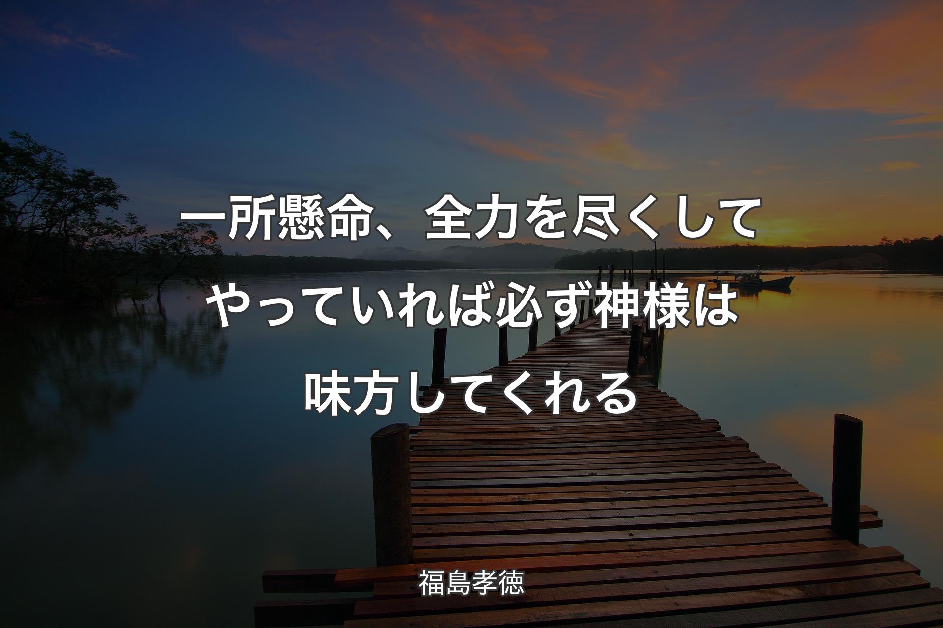 【背景3】一所懸命、全力を尽くしてやっていれば必ず神様は味方してくれる - 福島孝徳