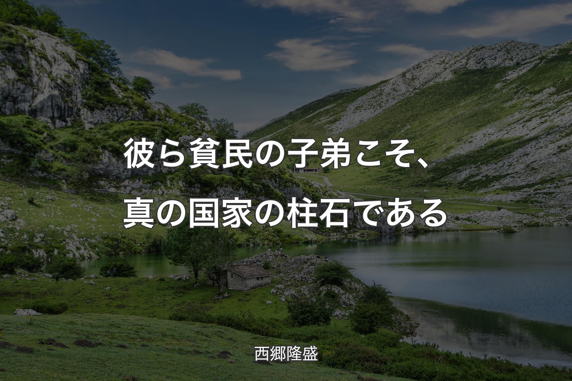 【背景1】彼ら貧民の子弟こそ、真の国家の柱石である - 西郷隆盛