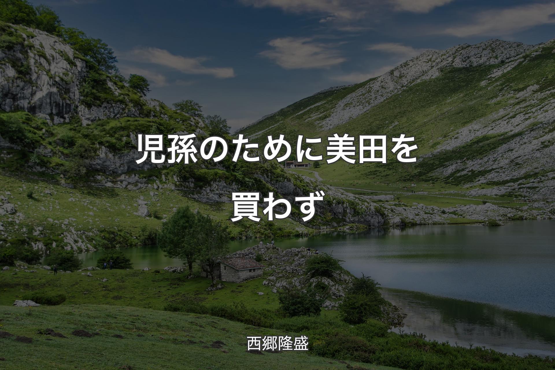 児孫のために美田を買わず - 西郷隆盛