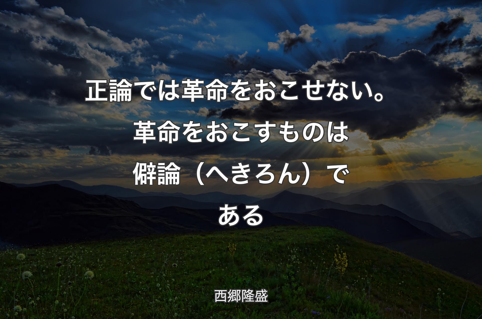 正論では革命をおこせない。革命をおこすものは僻論（へきろん）である - 西郷隆盛