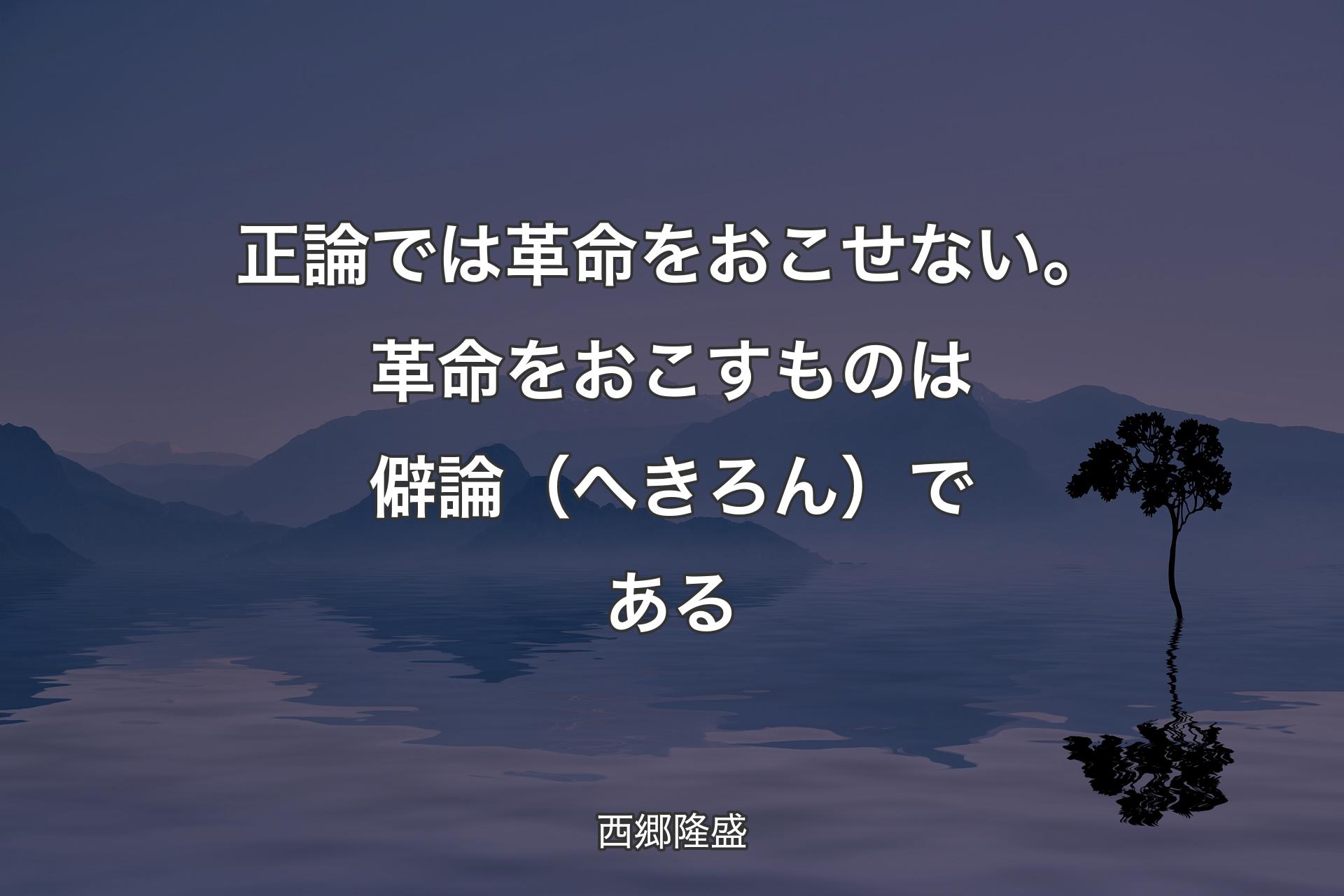 【背景4】正論では革命をおこせない。革命をおこすものは僻論（へきろん）である - 西郷隆盛