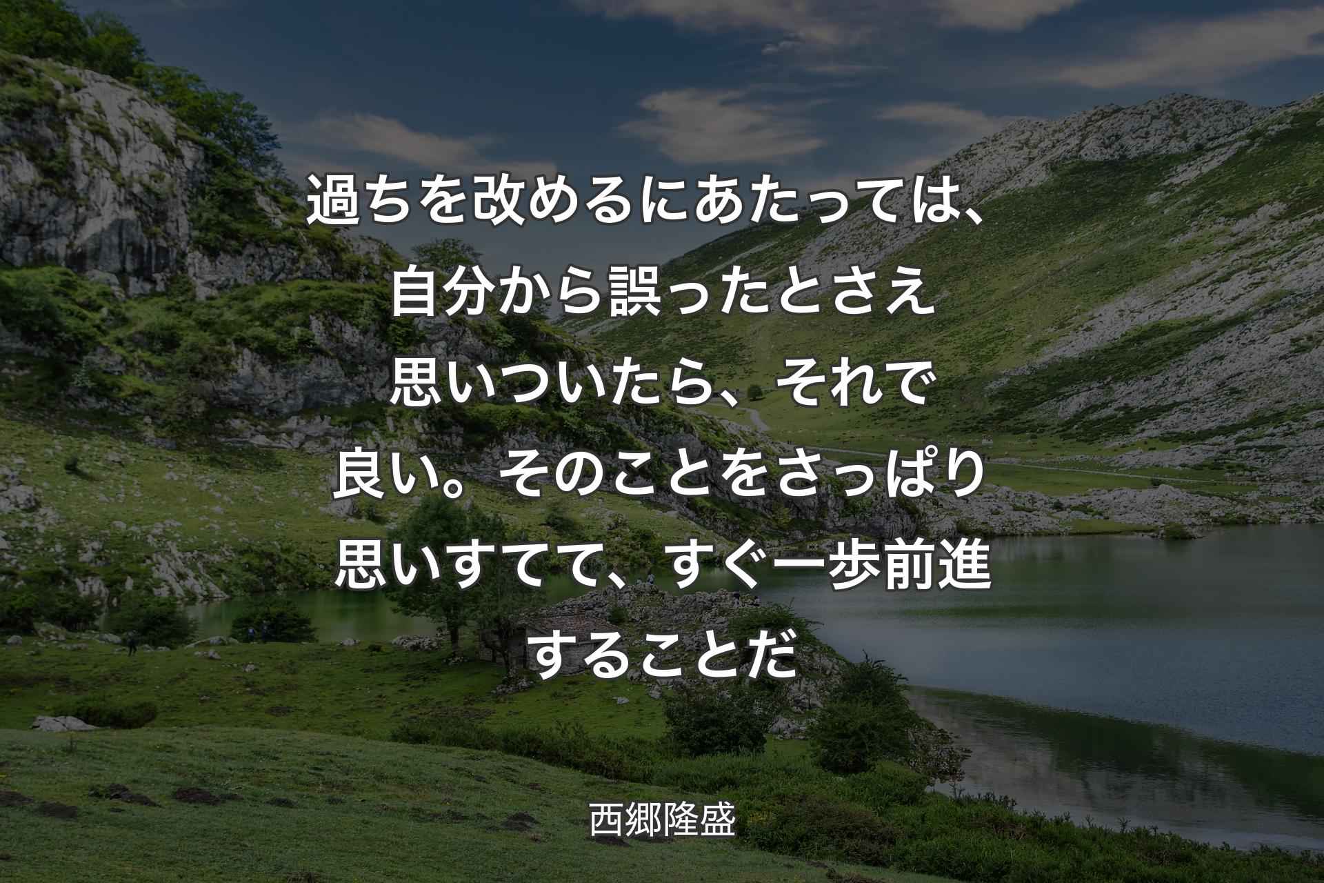 【背景1】過ちを改めるにあたっては、自分から誤ったとさえ思いついたら、それで良い。そのことをさっぱり思いすてて、すぐ一歩前進することだ - 西郷隆盛