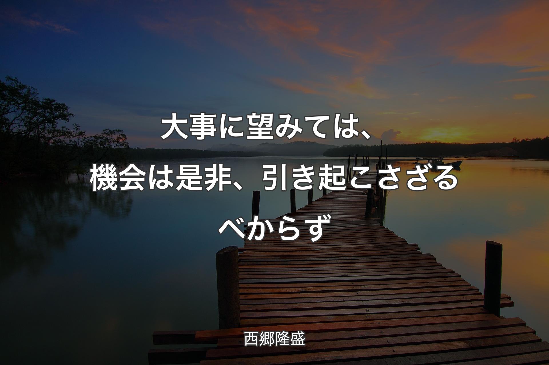 【背景3】大事に望みては、機会は是非、引き起こさざるべからず - 西郷隆盛