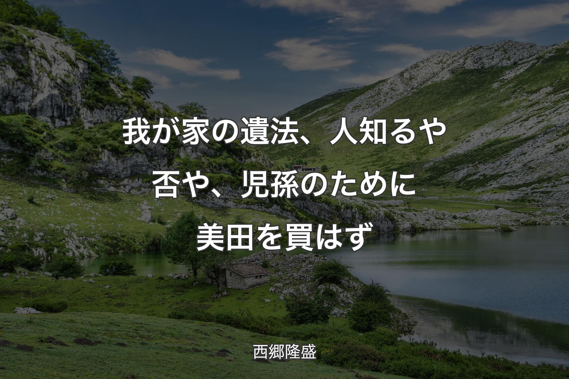 我が家の遺法、人知るや否や、児孫のために美田を買はず - 西郷隆盛