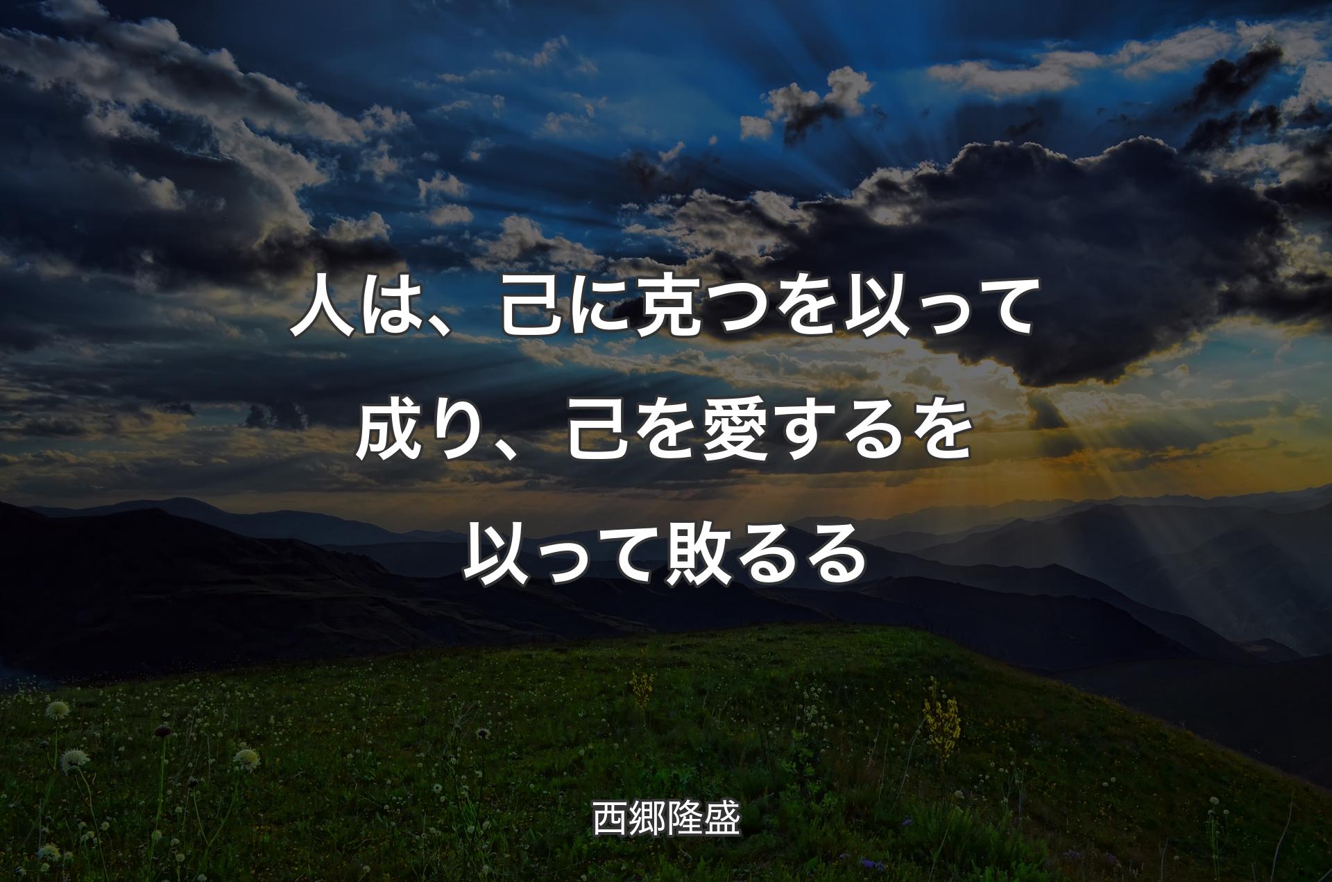 人は、己に克つを以って成り、己を愛するを以って敗るる - 西郷隆盛