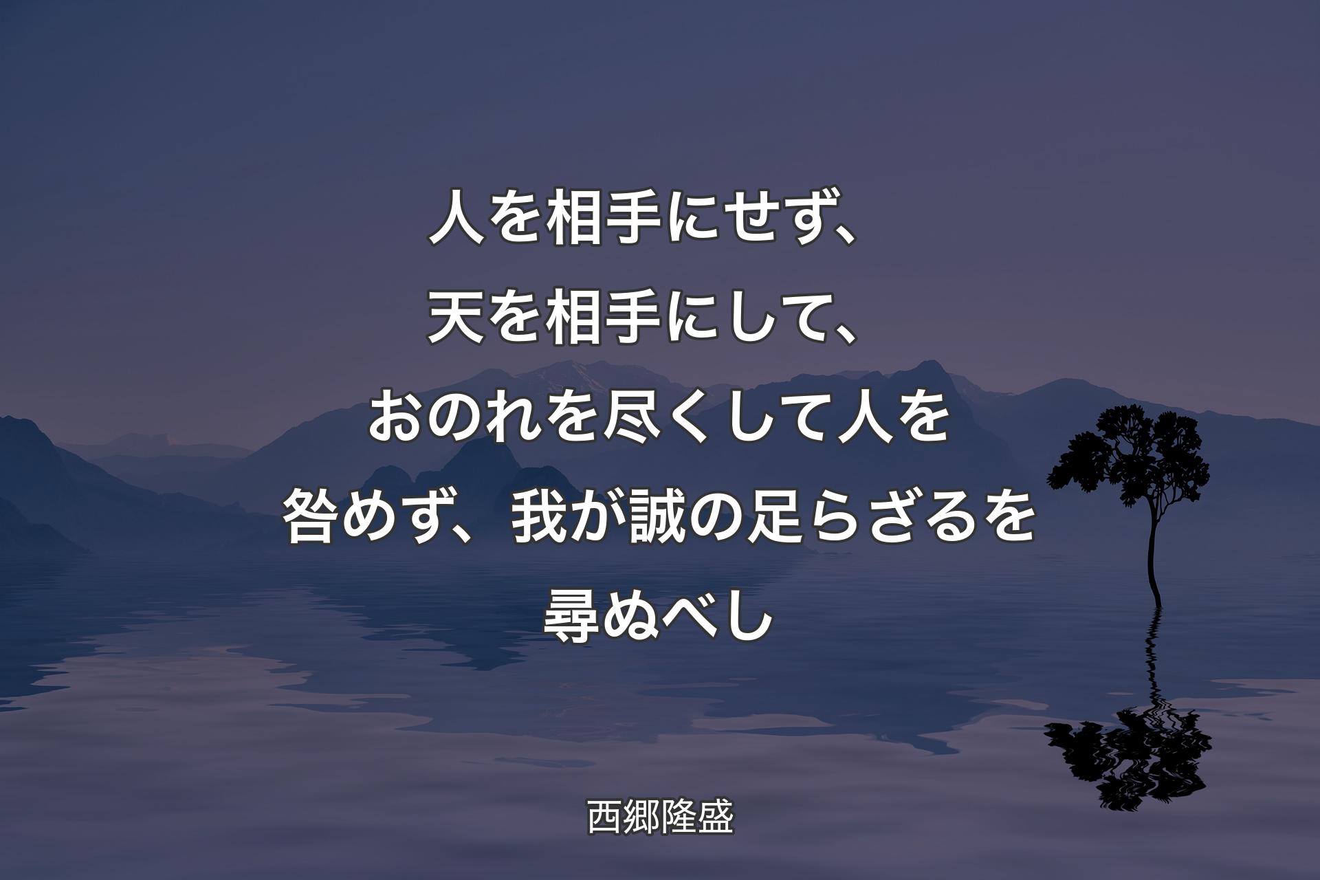 【背景4】人を相手にせず、天を相手にして、おのれを尽くして人を咎めず、我が誠の足らざるを尋ぬべし - 西郷隆盛