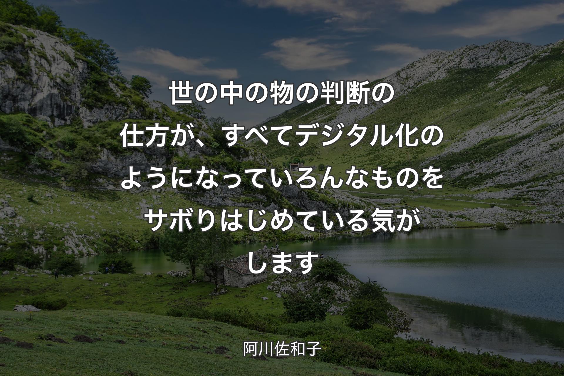 【背景1】世の中の物の判断の仕方が、すべてデジタル化のようになっていろんなものをサボりはじめている気がします - 阿川佐和子