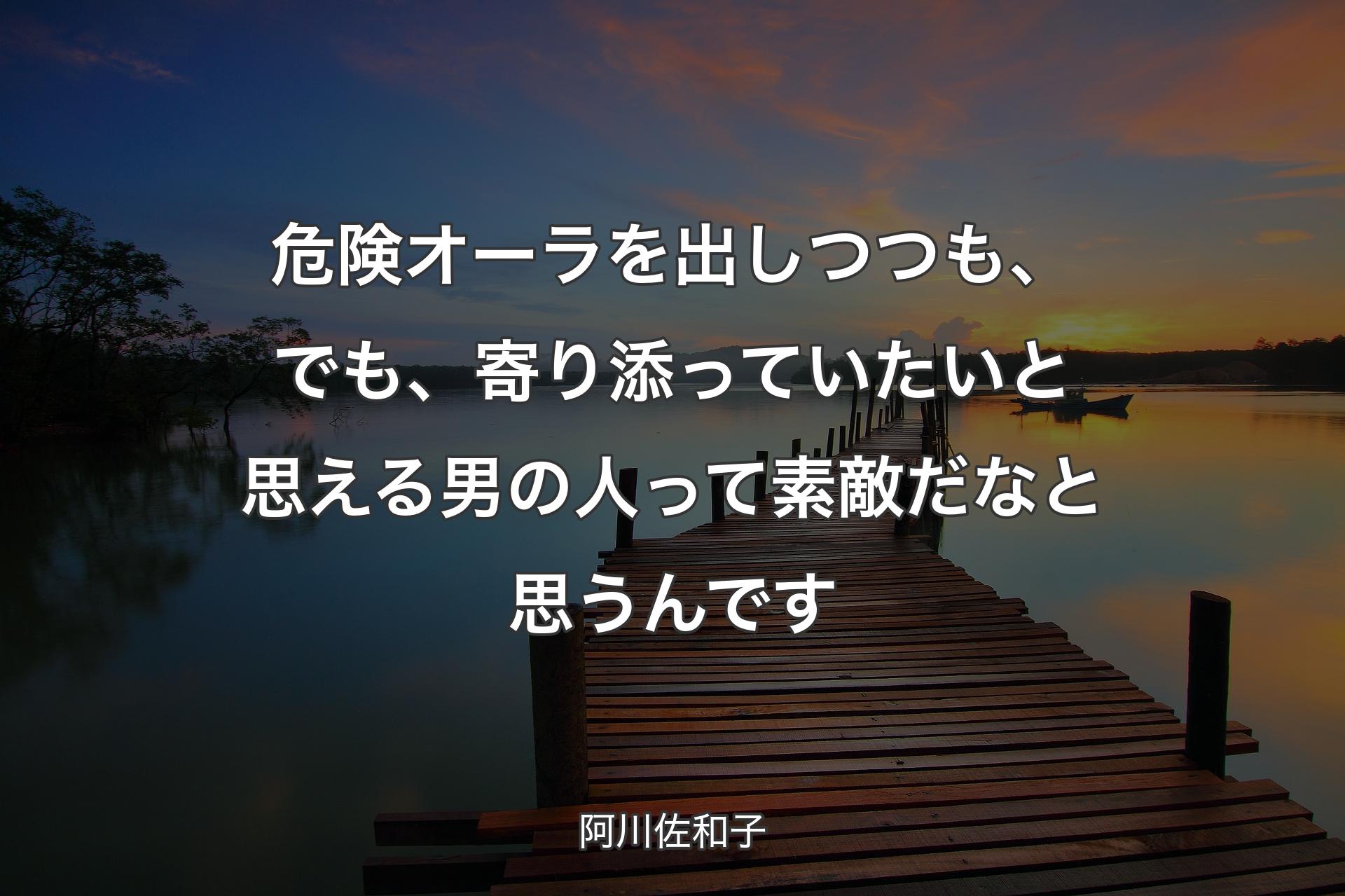 【背景3】危険オーラを出しつつも、でも�、寄り添っていたいと思える男の人って素敵だなと思うんです - 阿川佐和子