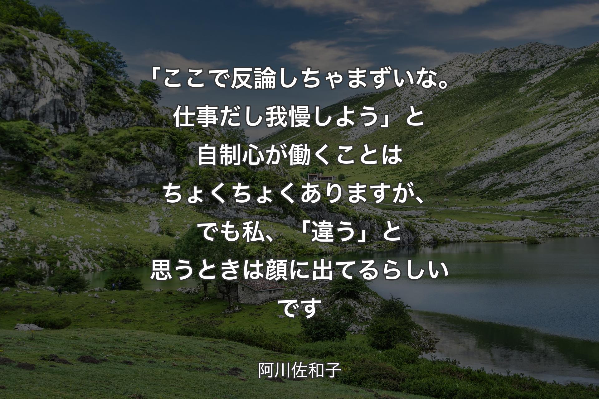 【背景1】「ここで反論しちゃまずいな。仕事だし我慢しよう」と自制心が働くことはちょくちょくありますが、でも私、「違う」と思うときは顔に出てるらしいです - 阿川佐和子