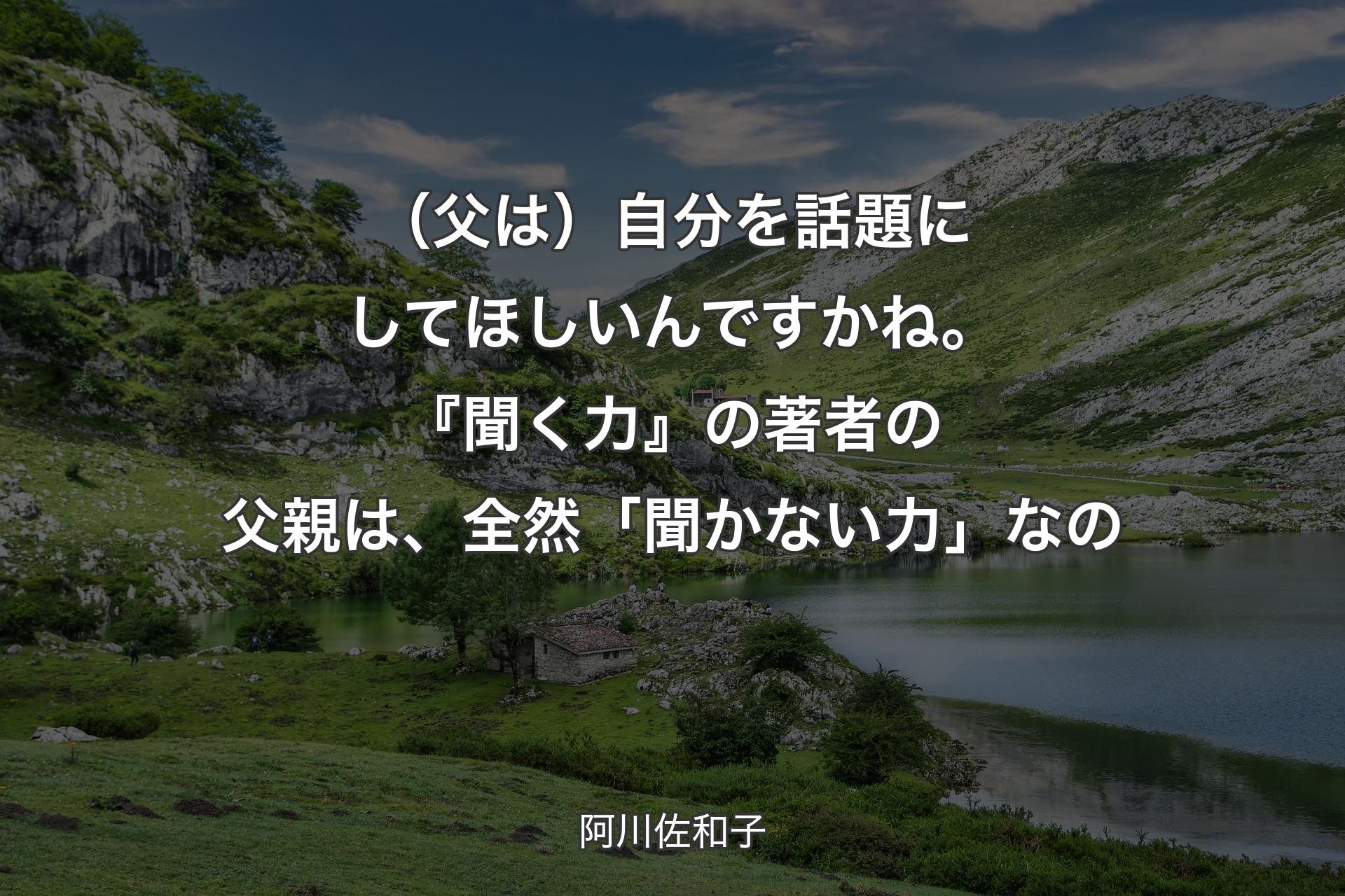 【背景1】（父は）自分を話題にしてほしいんですかね。『聞く力』の著者の父親は、全然「聞かない力」なの - 阿川佐和子