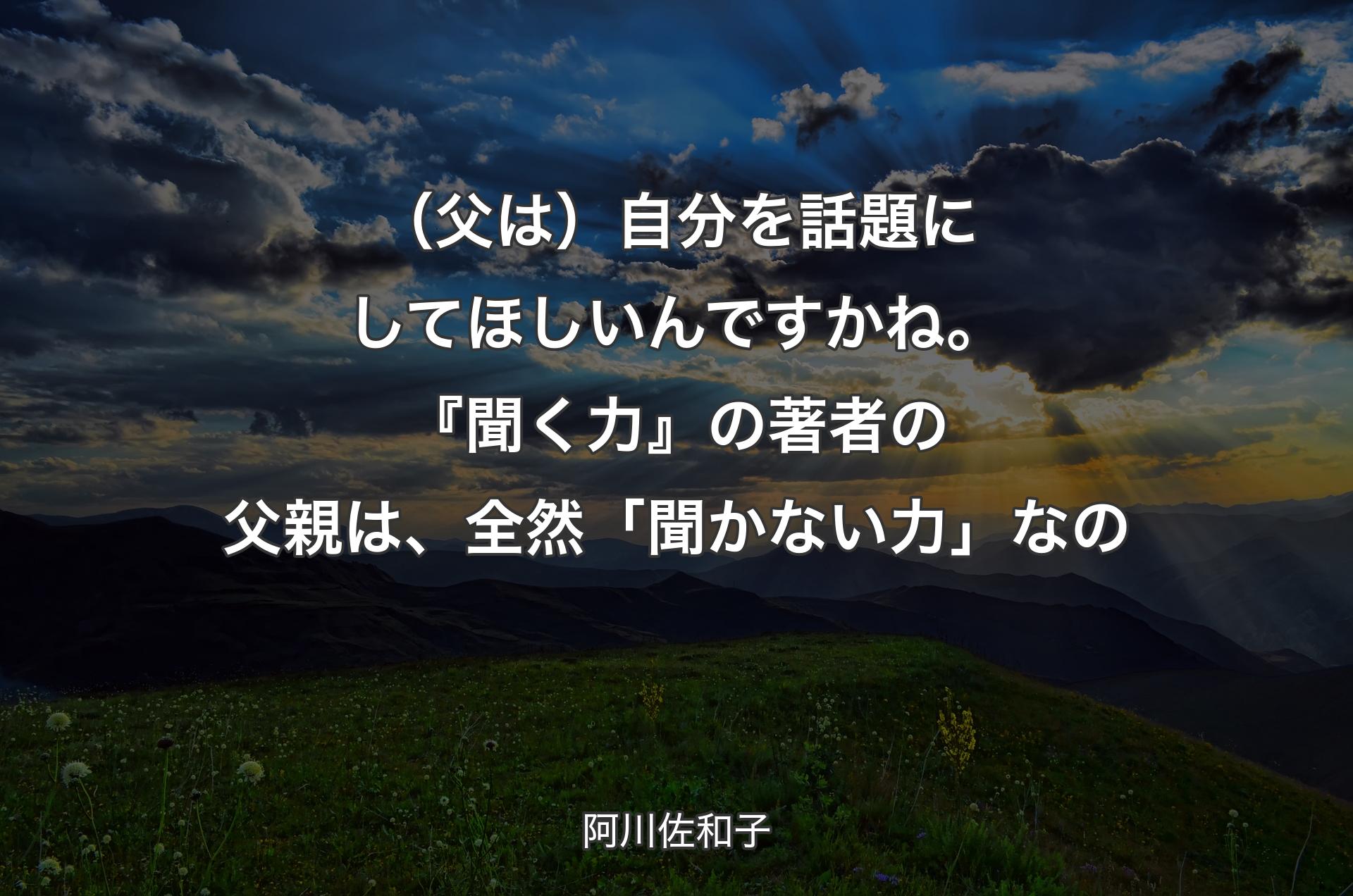 （父は）自分を話題にしてほしいんですかね。『聞く力』の著者の父親は、全然「聞かない力」なの - 阿川佐和子