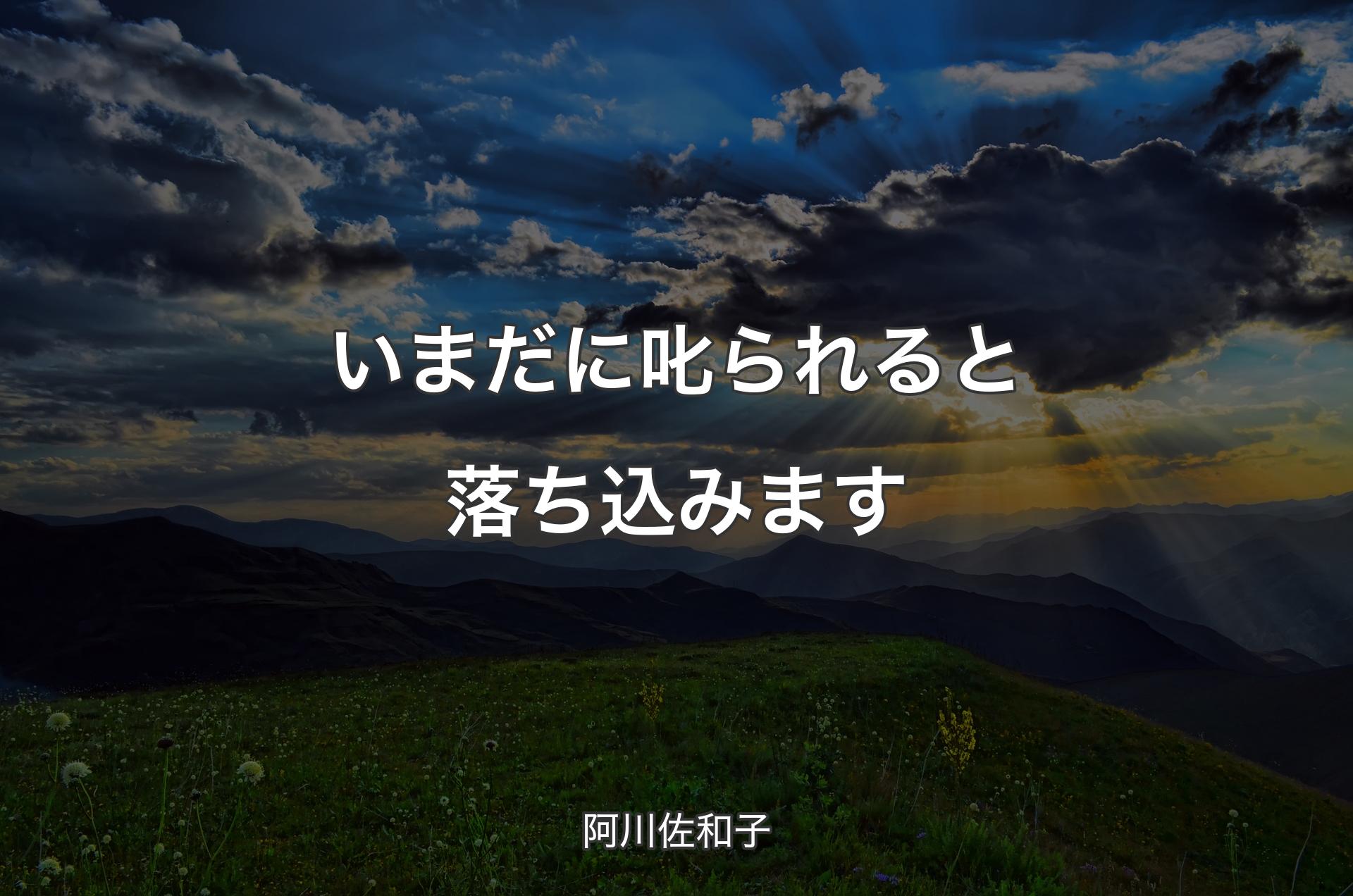 いまだに叱られると落ち込みます - 阿川佐和子