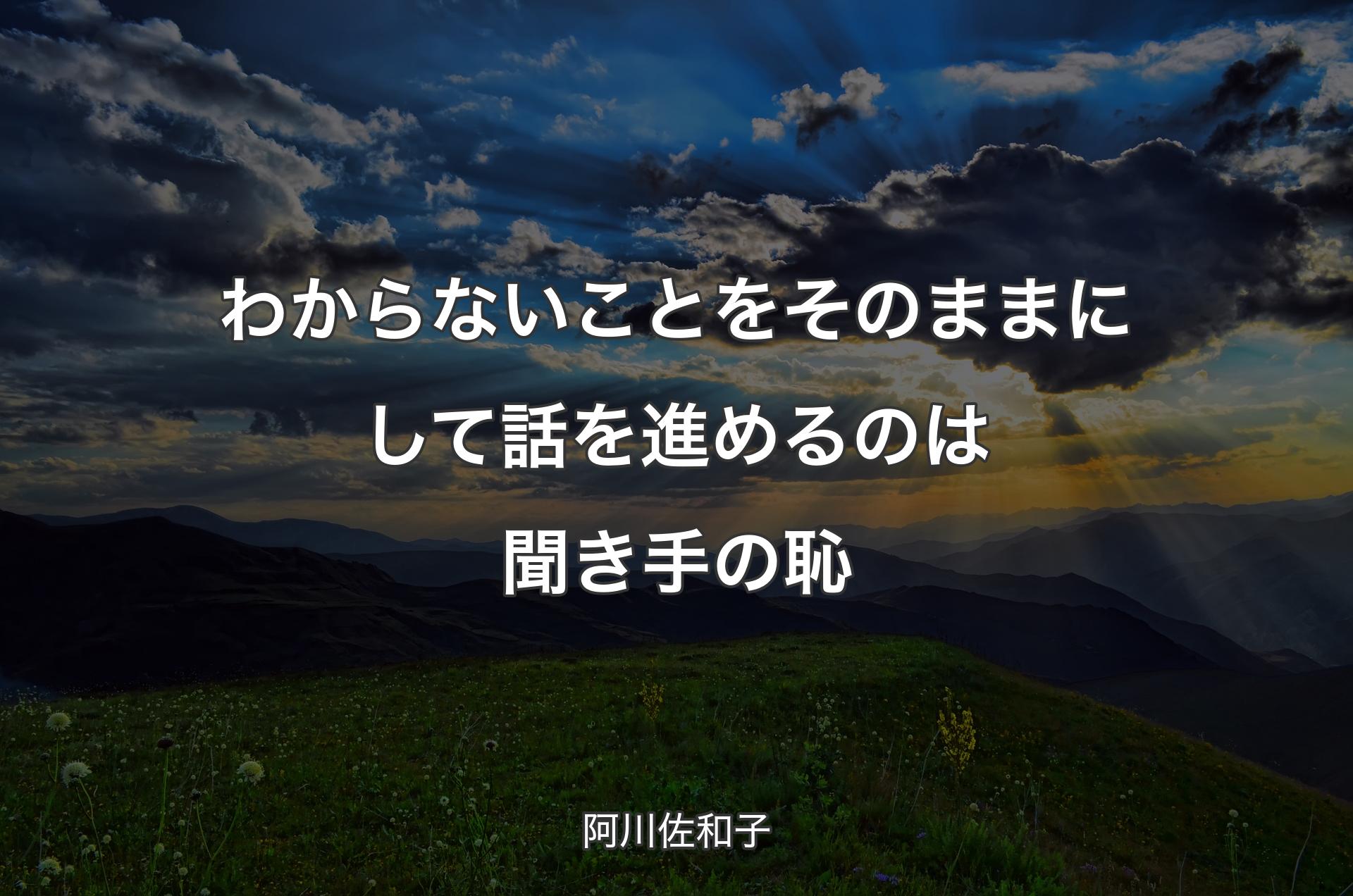 わからないことをそのままにして話を進めるのは聞き手の恥 - 阿川佐和子