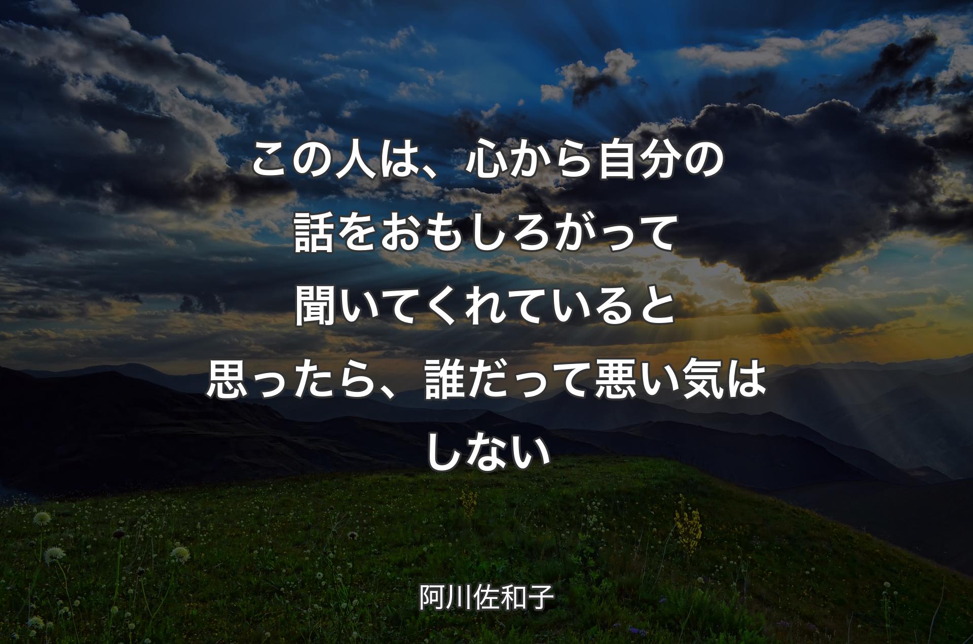 この人は、心から自分の話をおもしろがって聞いてくれていると思ったら、誰だって悪い気はしない - 阿川佐和子