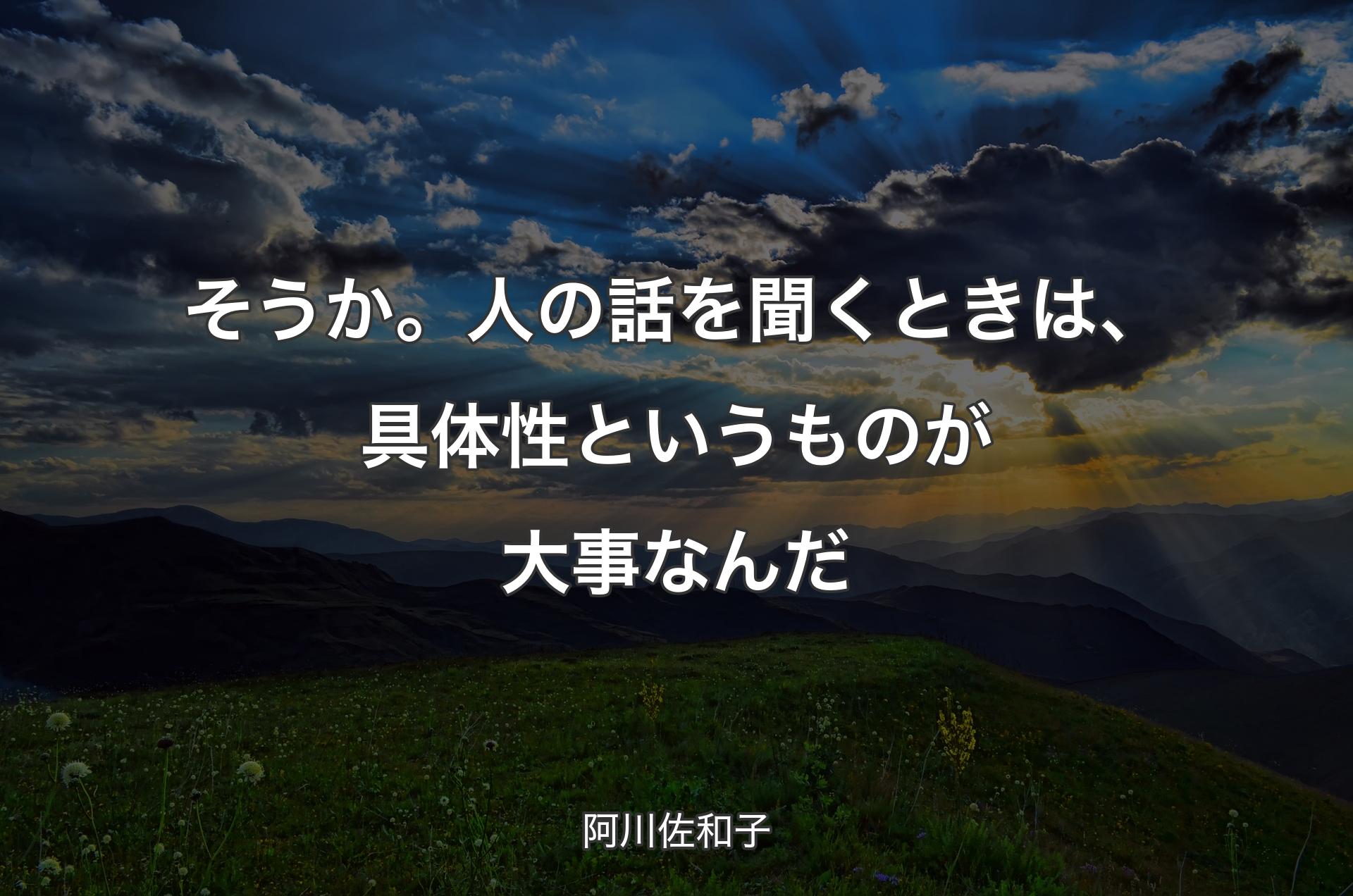 そうか。人の話を聞くときは、具体性というものが大事なんだ - 阿川佐和子