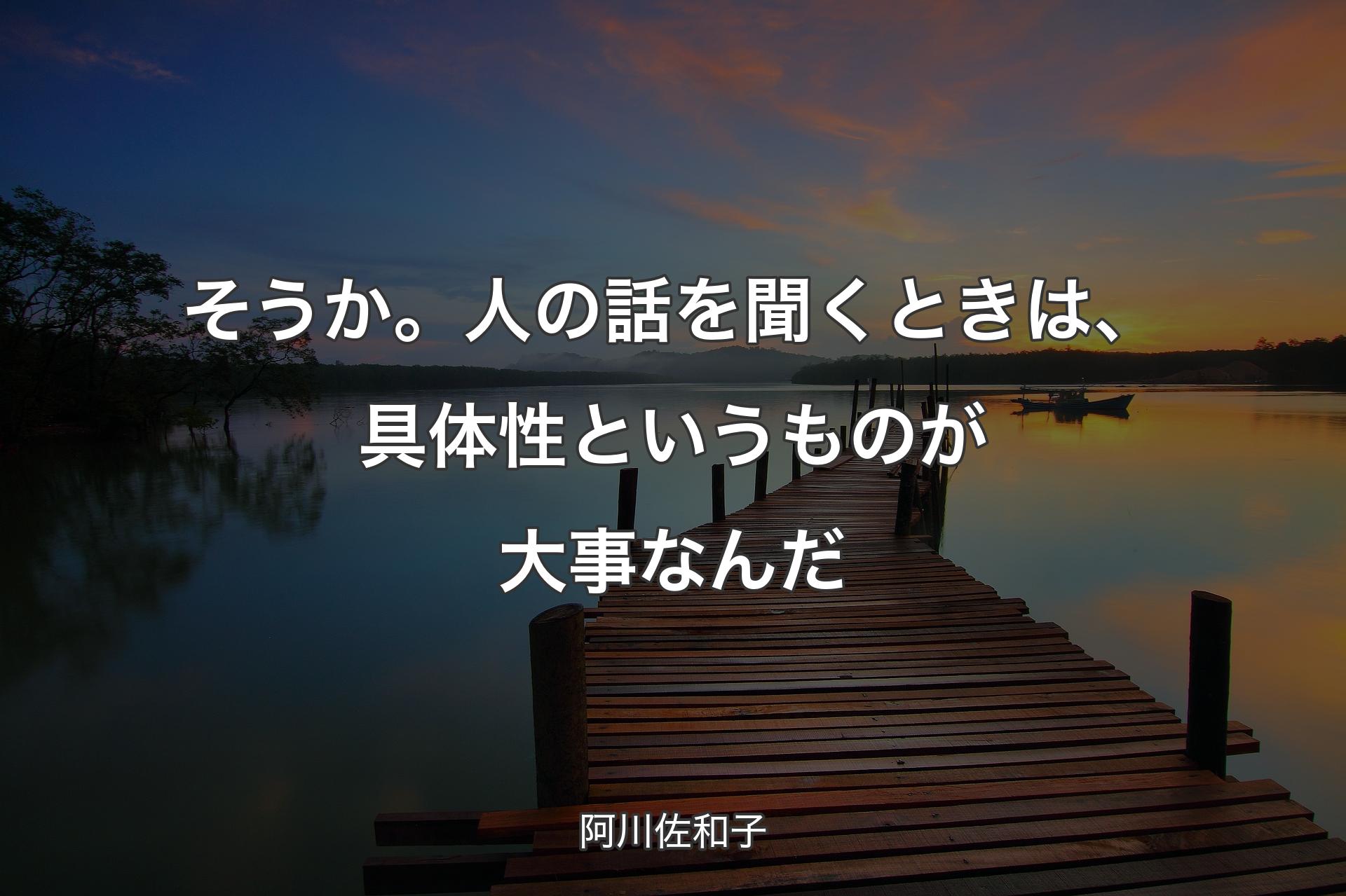 そうか。人の話を聞くときは、具体性というものが大事なんだ - 阿川佐和子