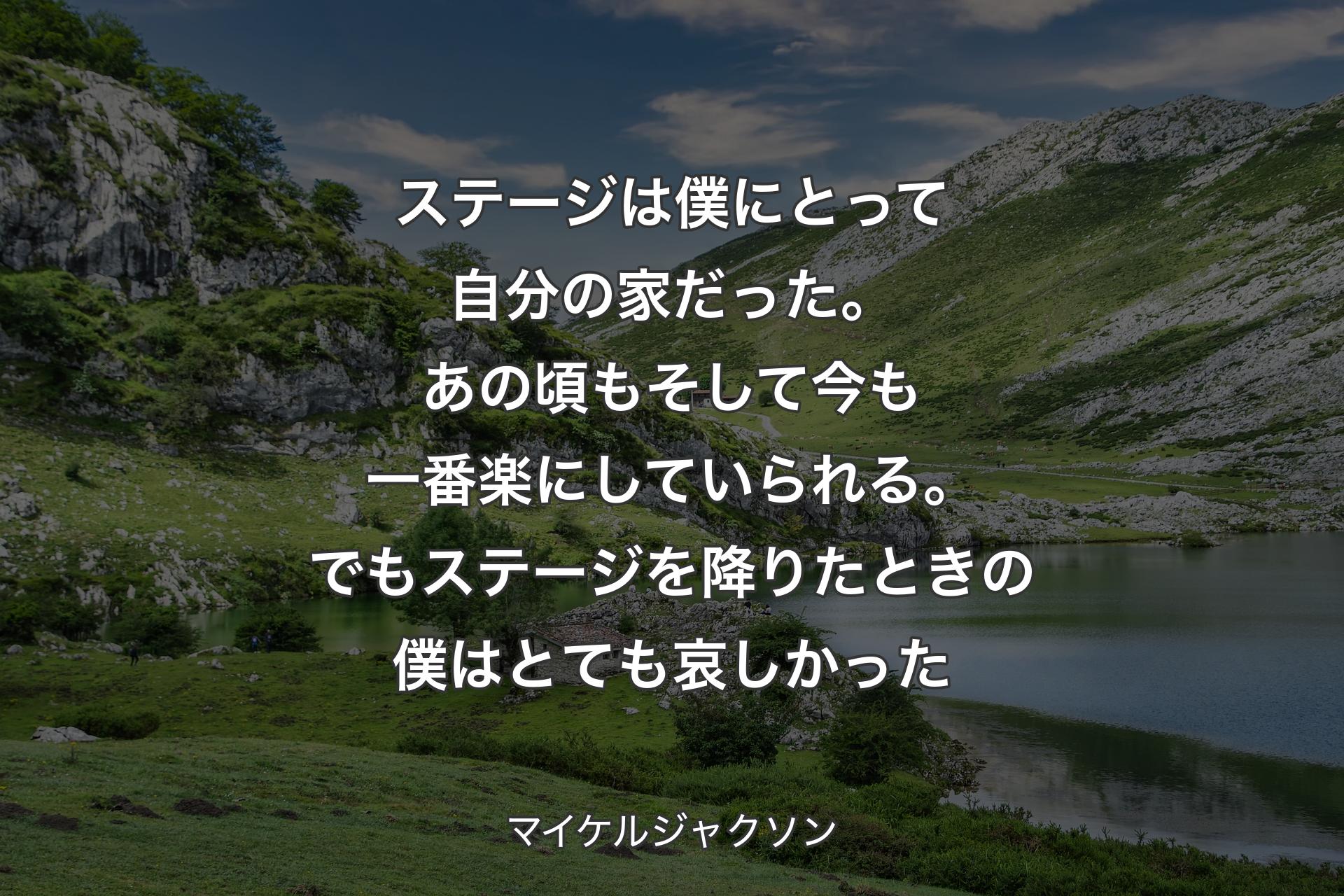 【背景1】ステージは僕にとって自分の家だった。あの頃もそして今も一番楽にしていられる。でもステージを降りたときの僕はとても哀しかった - マイケルジャクソン