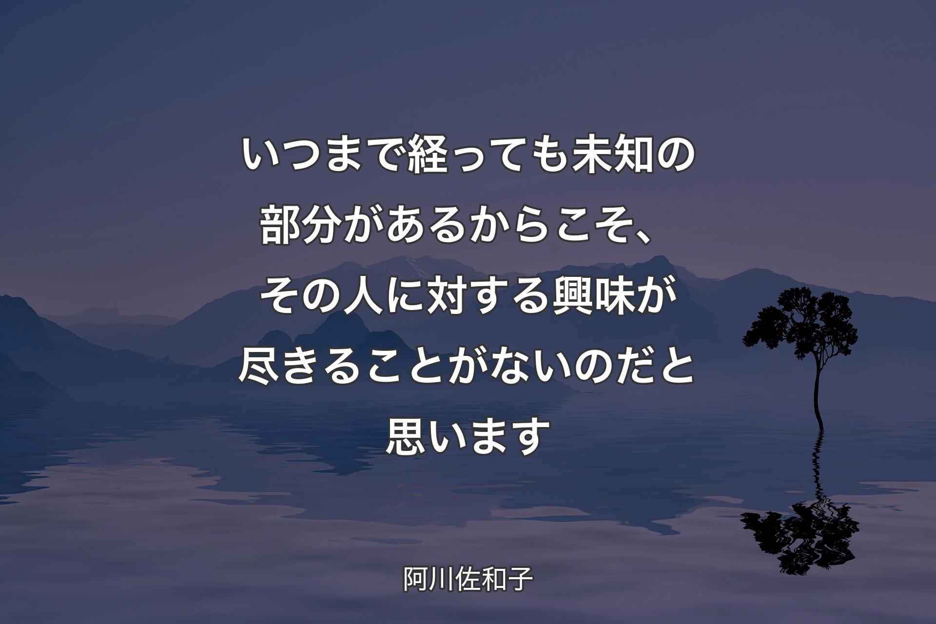 【背景4】いつまで経っても未知の部分があるからこそ、その人に対する興味が尽きることがないのだと思います - 阿川佐和子