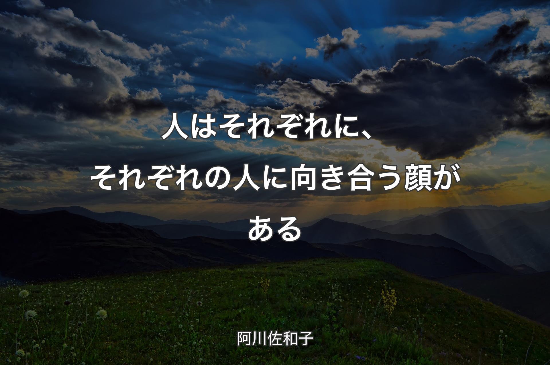 人はそれぞれに、それぞれの人に向き合う顔がある - 阿川佐和子