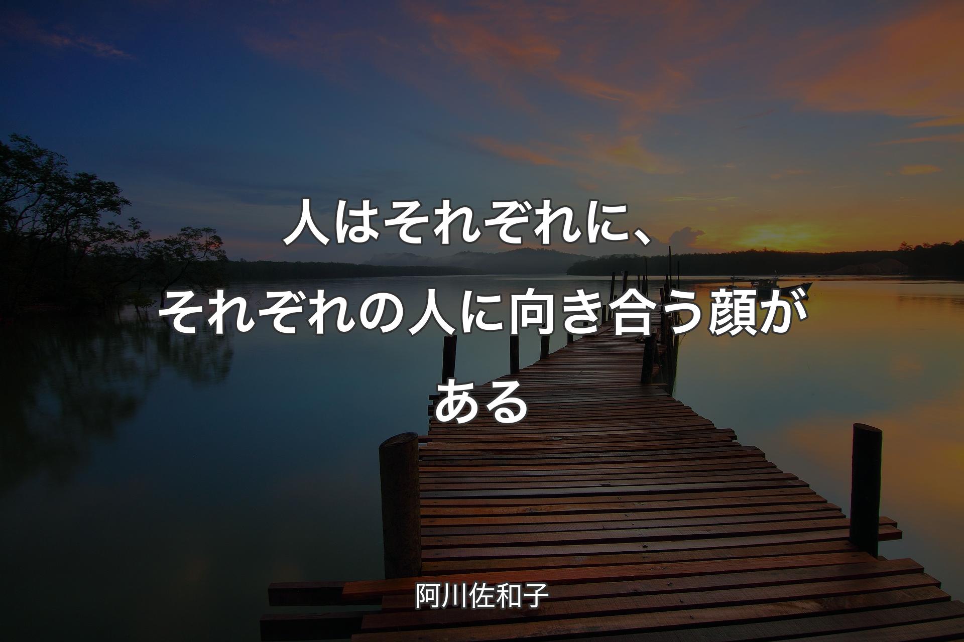 人はそれぞれに、それぞれの人に向き合う顔がある - 阿川佐和子