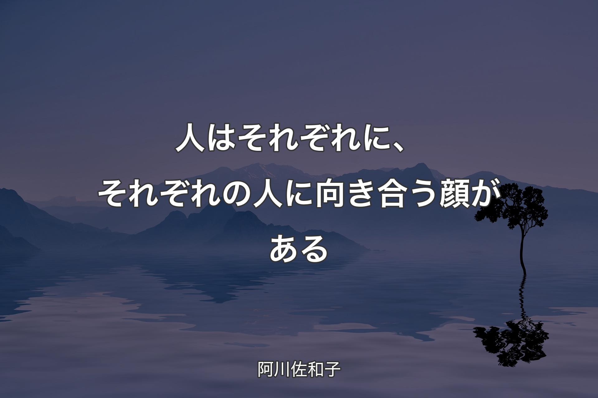 人はそれぞれに、それぞれの人に向き合う顔がある - 阿川佐和子