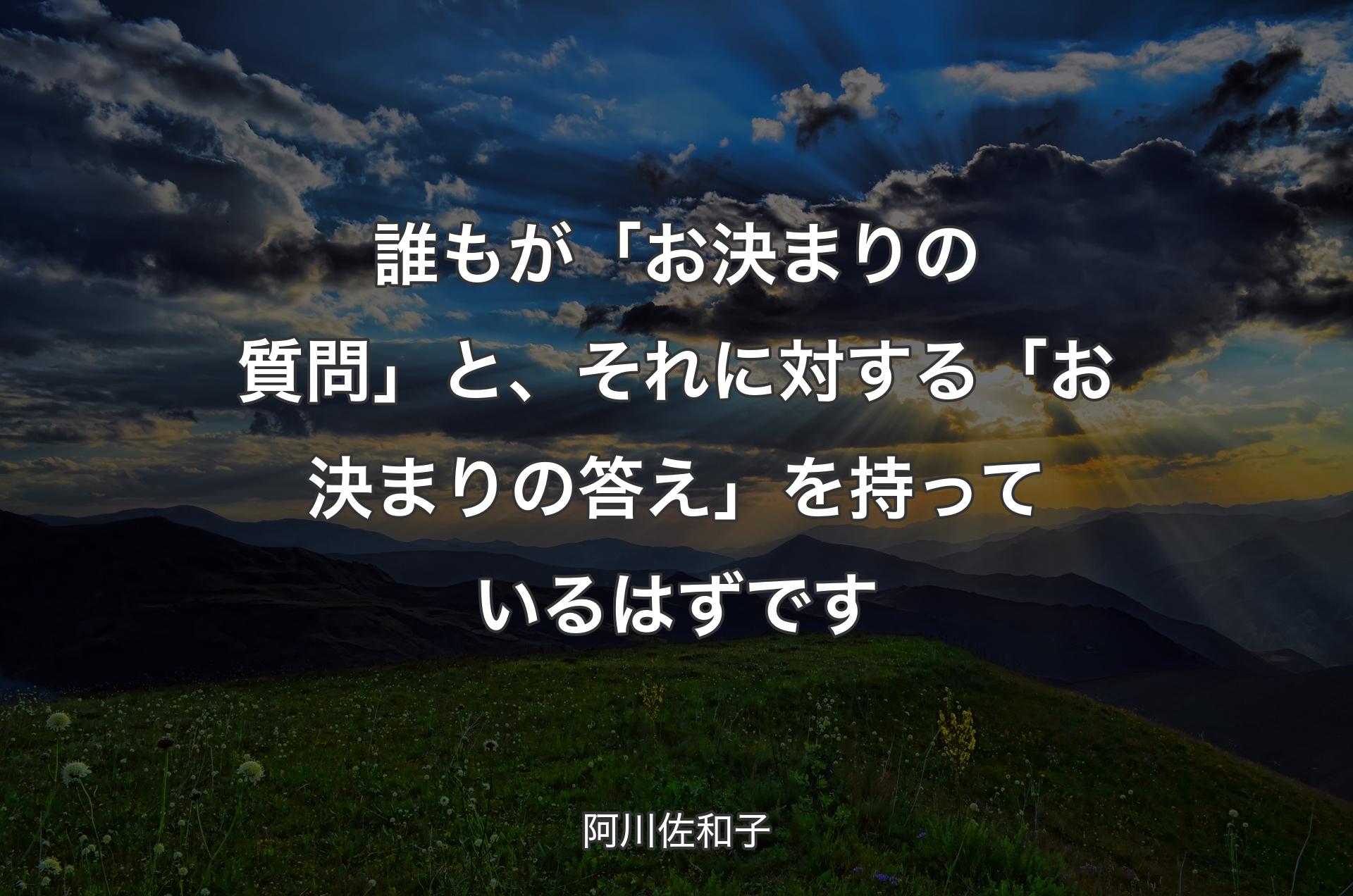 誰もが「お決まりの質問」と、それに対する「お決まりの答え」を持っているはずです - 阿川佐和子