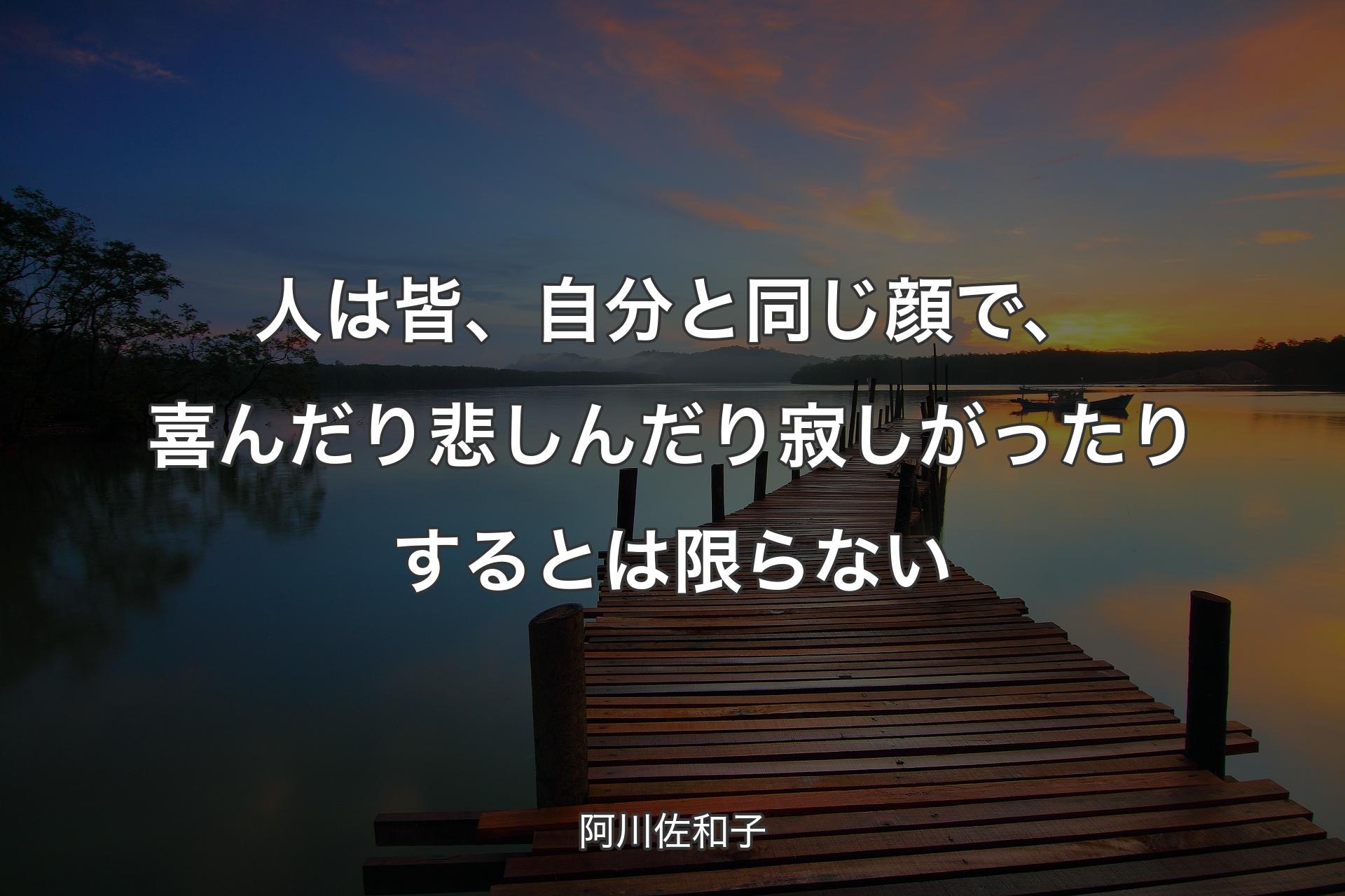 【背景3】人は皆、自分と同じ顔で、喜んだり悲しんだり寂しがったりするとは限らない - 阿川佐和子